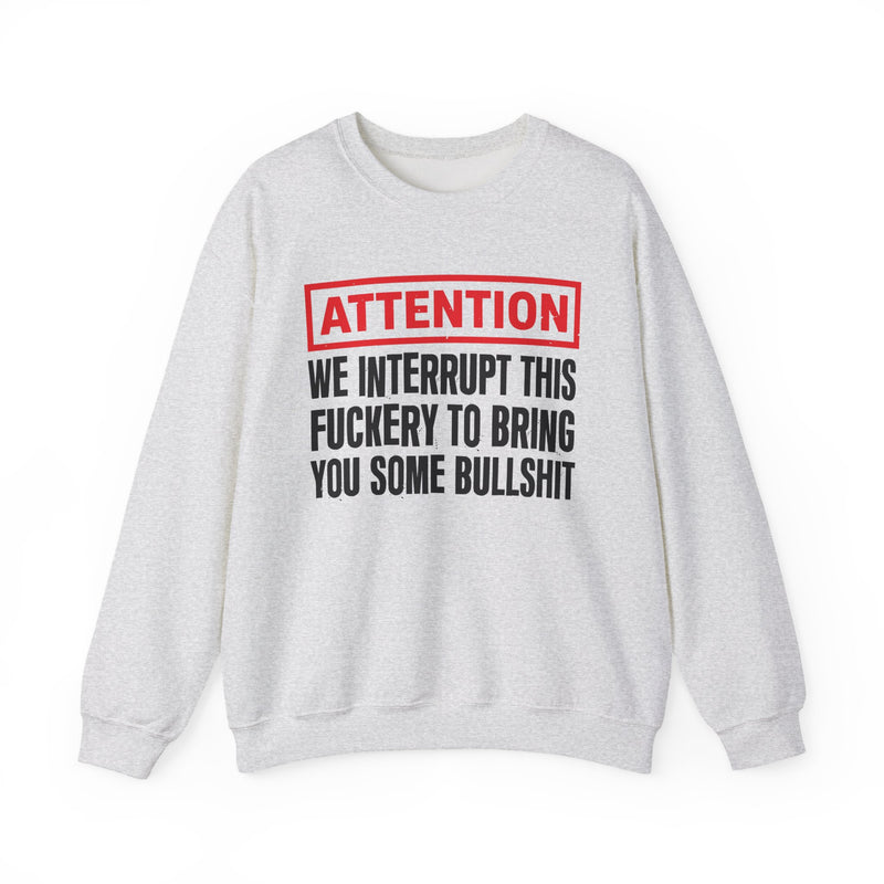 Attention We Interrupt This Fuckery To Bring You Some Bullshit－Funny Attention Message Sweatshirt