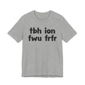 tbh ion fwu frfr (To be Honest I Don't Fuck Wit You For Real For Real) - Bold Declaration T-Shirt