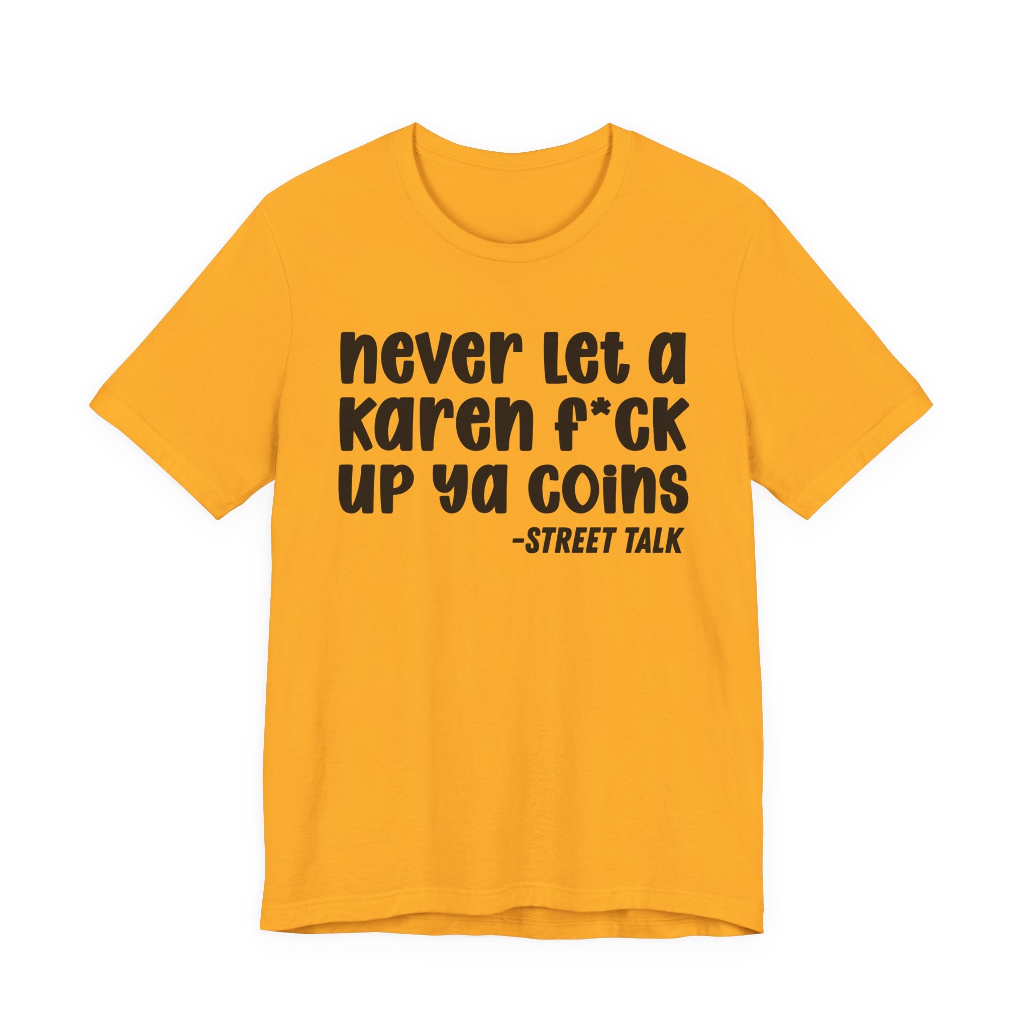 Never Let a Karen Fuck Up Ya Coins - Sarcastic Statement Tee Shirt