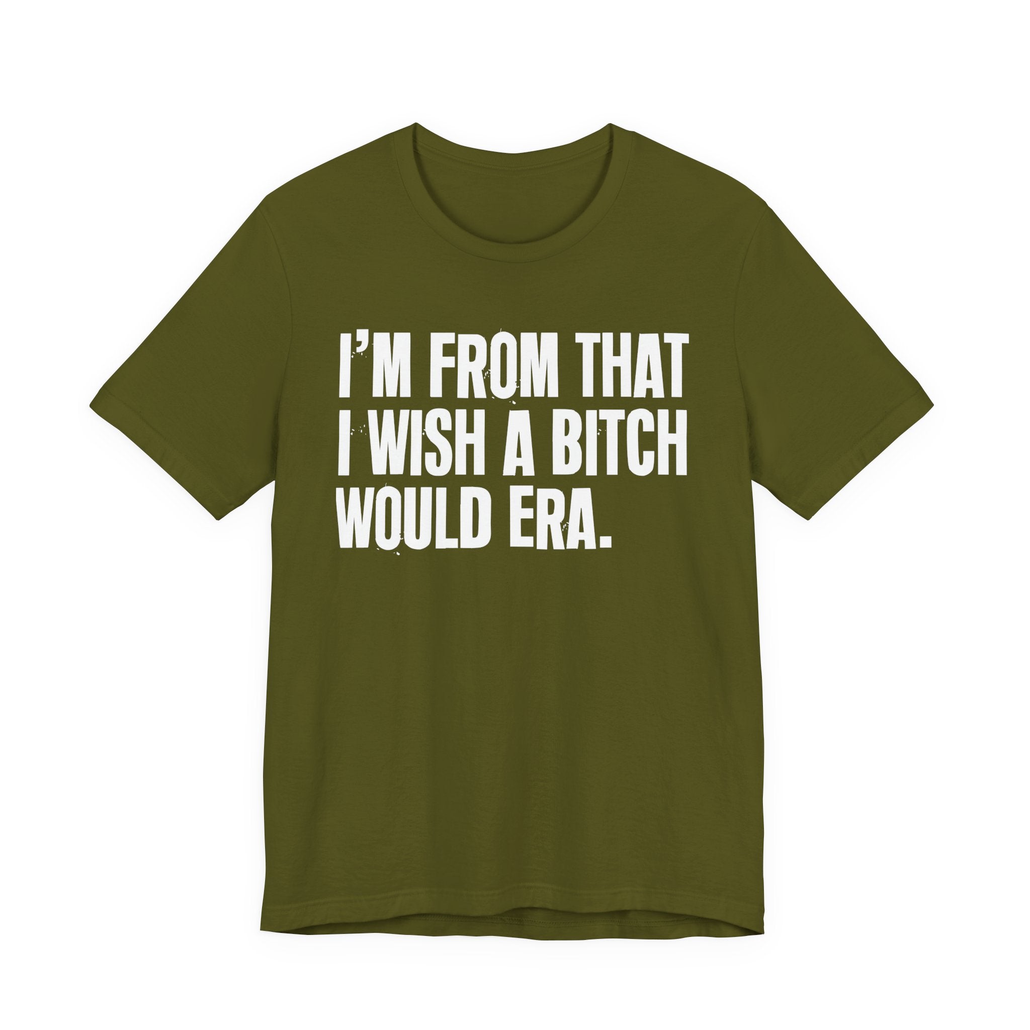 I'm From That I Wish A Bitch Would Era - Funny Growing Up Tee