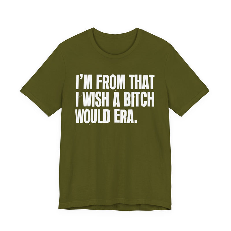 I'm From That I Wish A Bitch Would Era