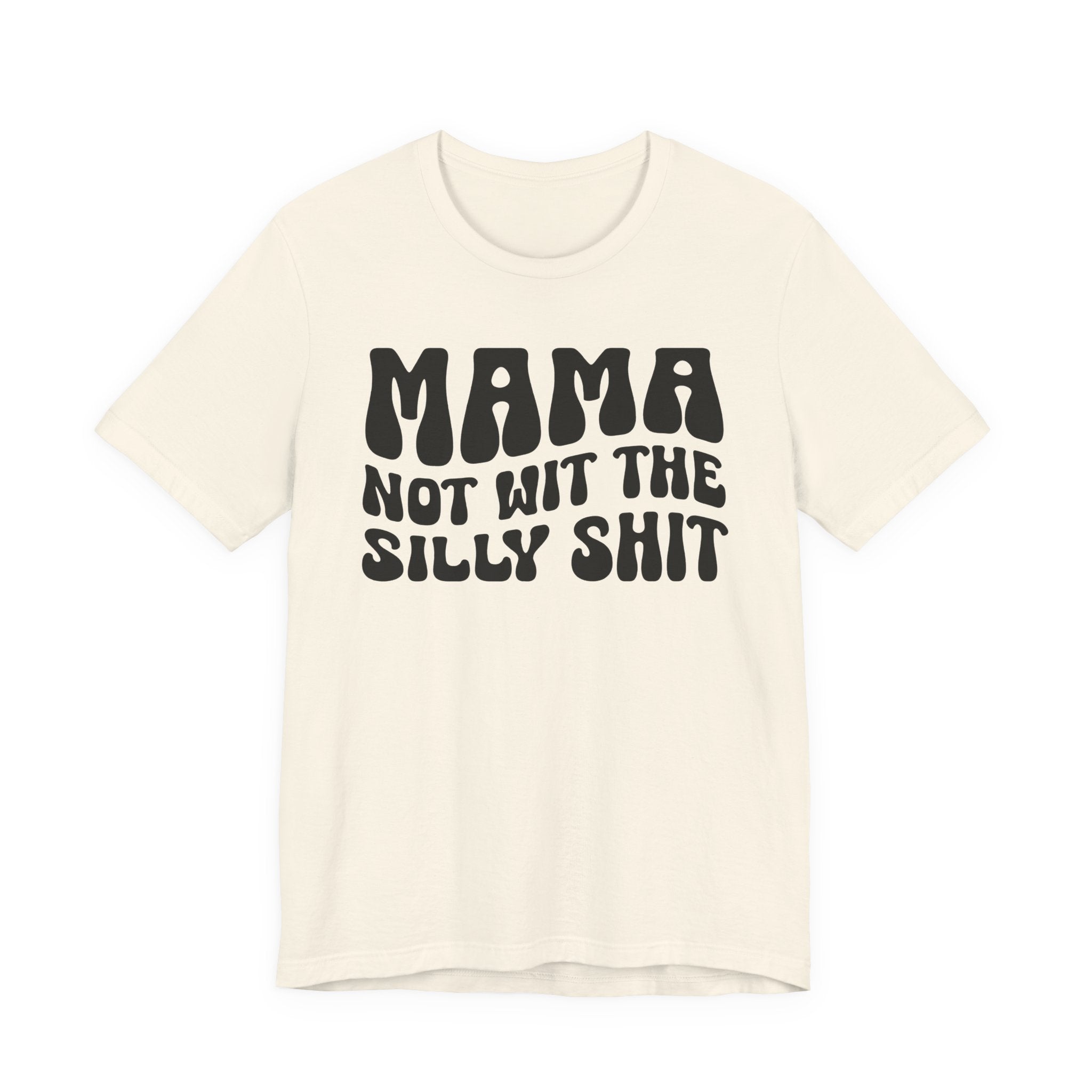 Mama Not Wit The Silly Shit T-Shirt(solid print)