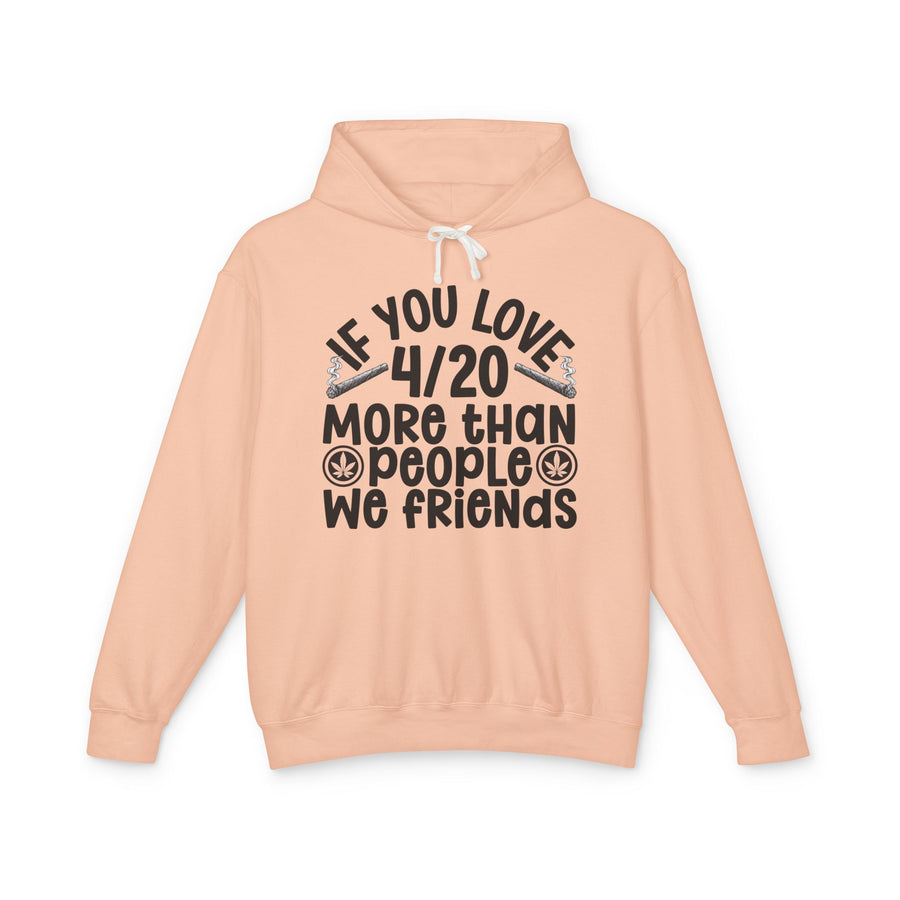 If You Love 4/20 More Than People We Friends — Hoodie front flat-lay: bold statement lettering reading “IF YOU LOVE 4/20 MORE THAN PEOPLE WE FRIENDS”. Street Talk Designs 420 friendly statement apparel.