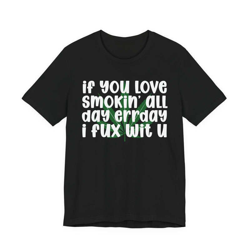 If You Love Smokin' All Day Err'day I Fux Wit U - T-Shirt