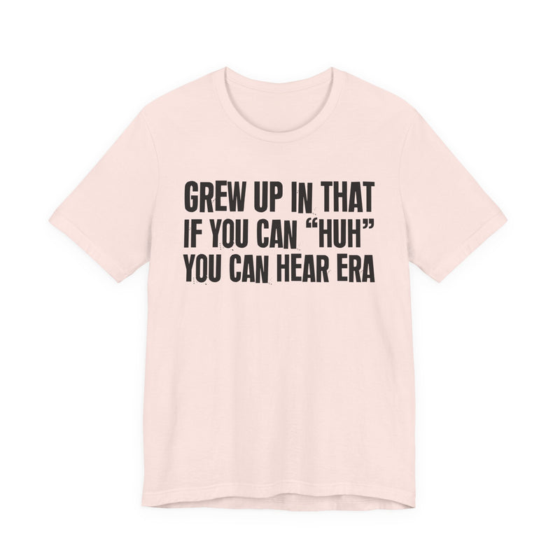 Grew Up In That If You Can Huh You Can Hear Era