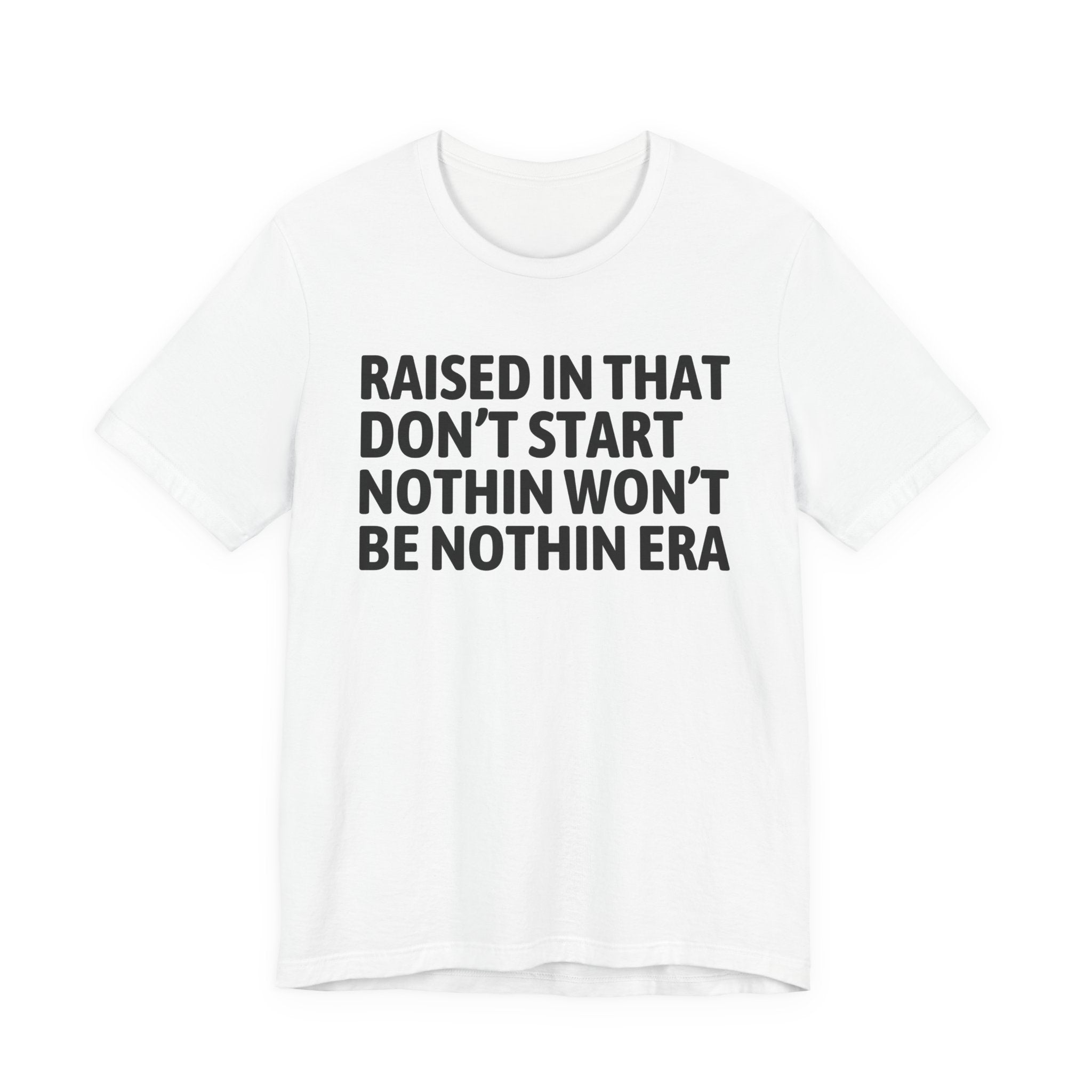 Raised In That Don't Start Nothin Won't Be Nothin Era Tee — Humorous Growing Up Graphic T-Shirt
