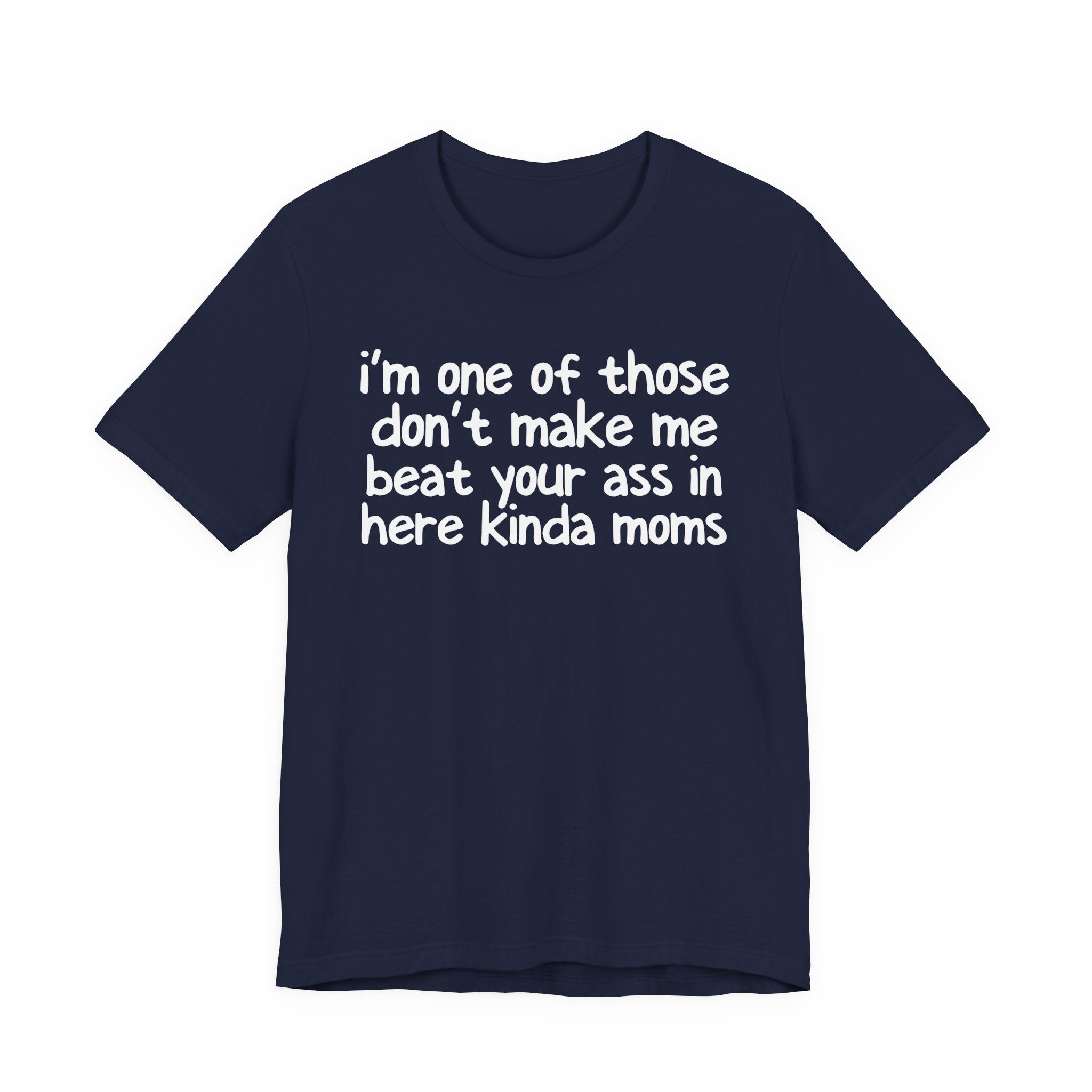 I'm One Of Those Don't Make Me Beat Your Ass In Here Kinda Moms - Tee Shirt