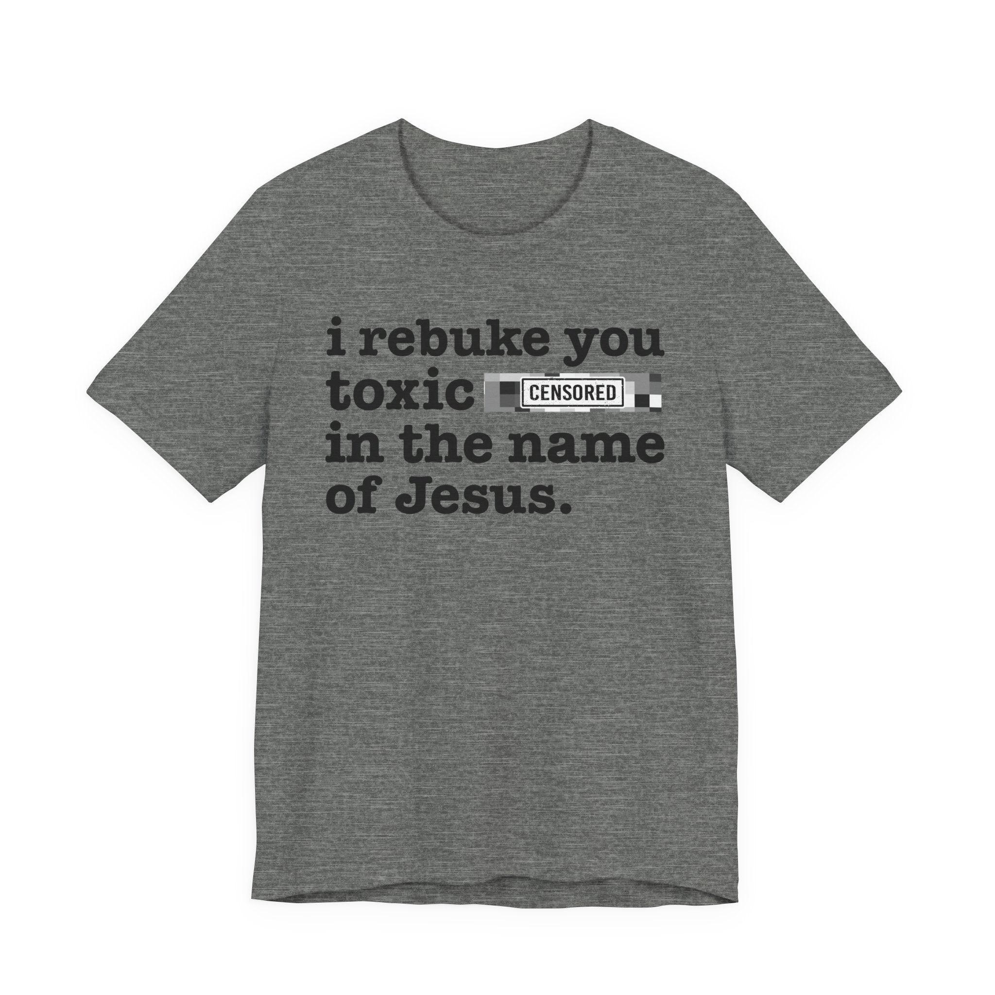I rebuke you Toxic Bitches in the name of Jesus — Provocative Christian Faith T-Shirt