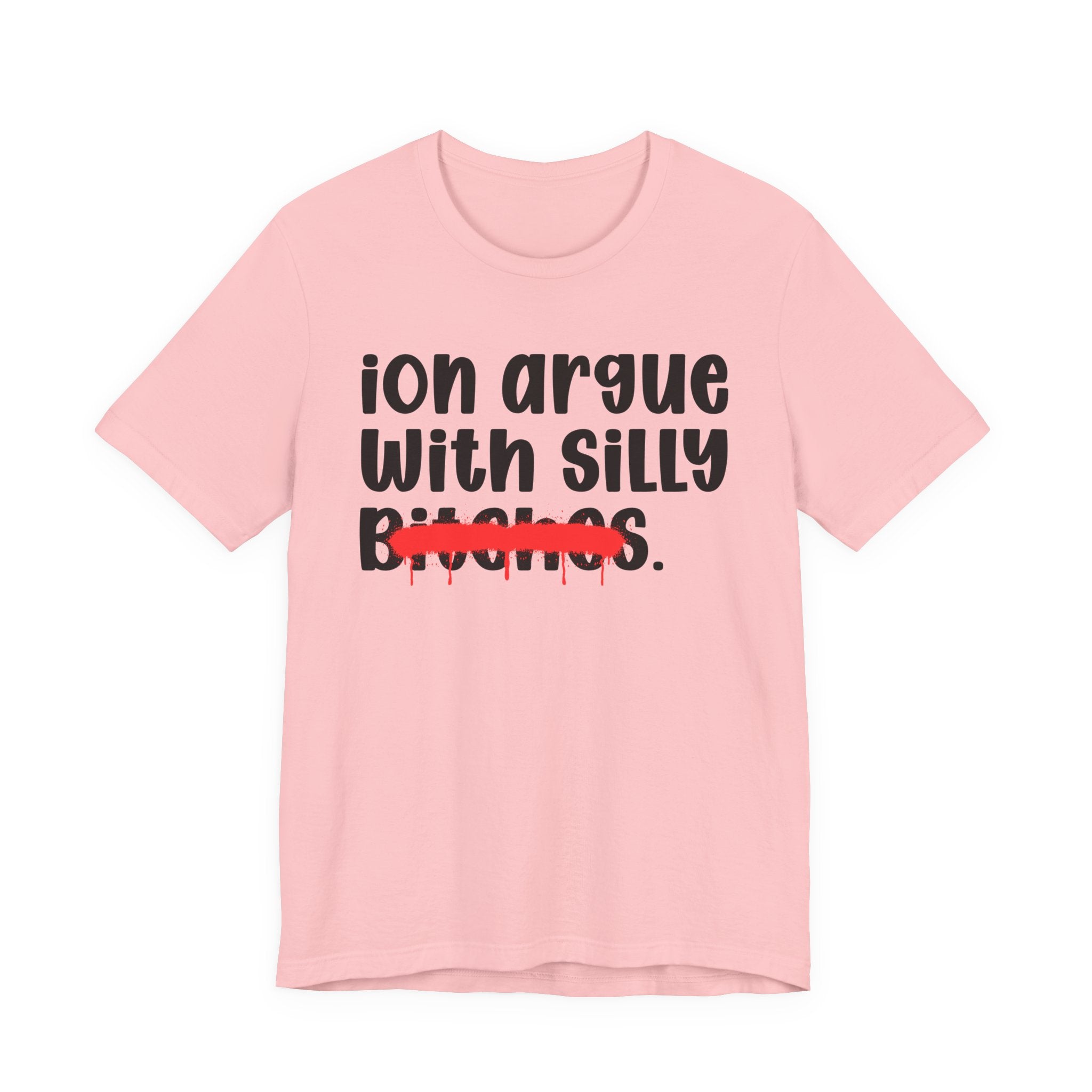 ION (I Don't) Argue With Silly Bitches — Funny Statement T-Shirt