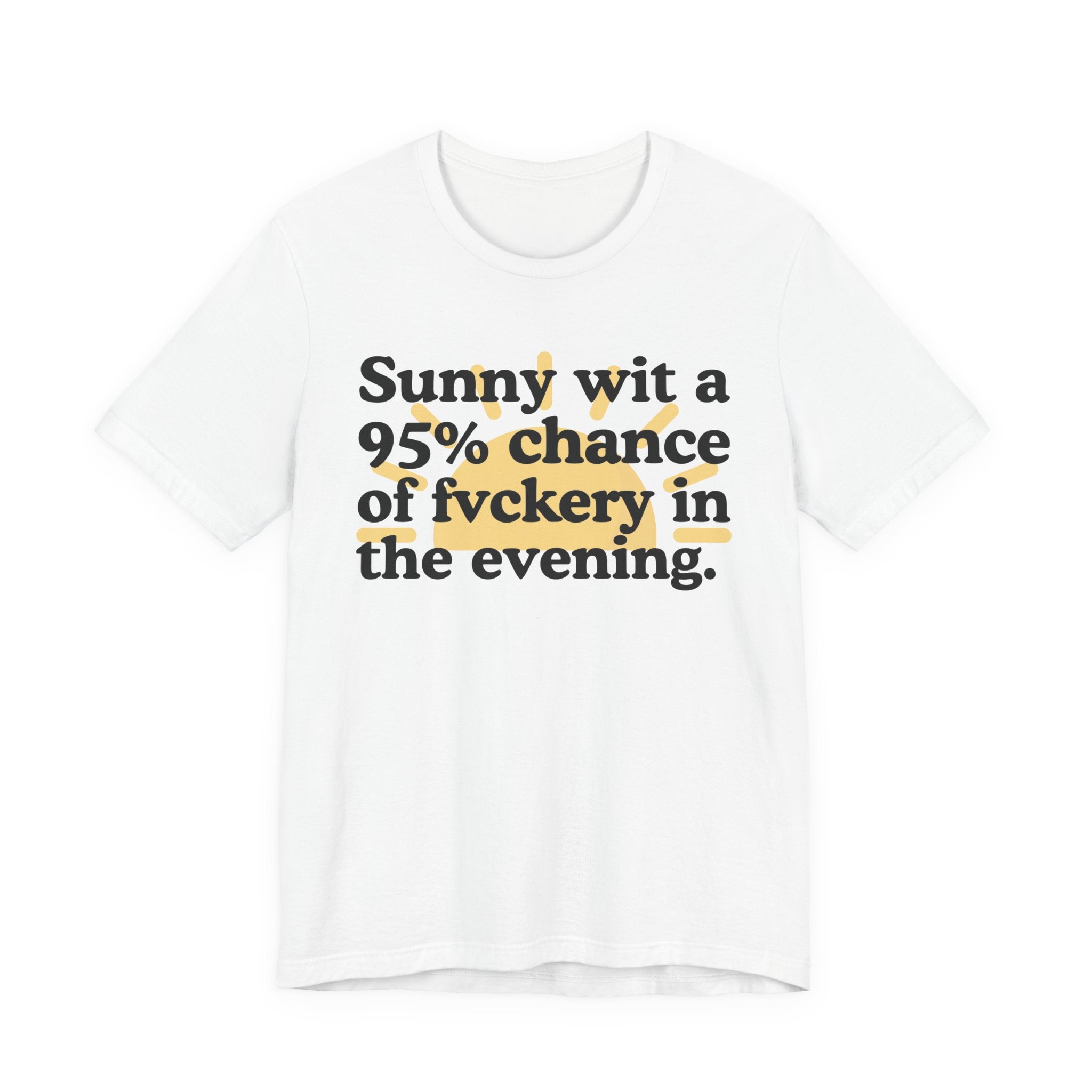 Sunny wit a 95% chance of Fuckery in the Evening —  Funny Weather Forecast T-Shirt