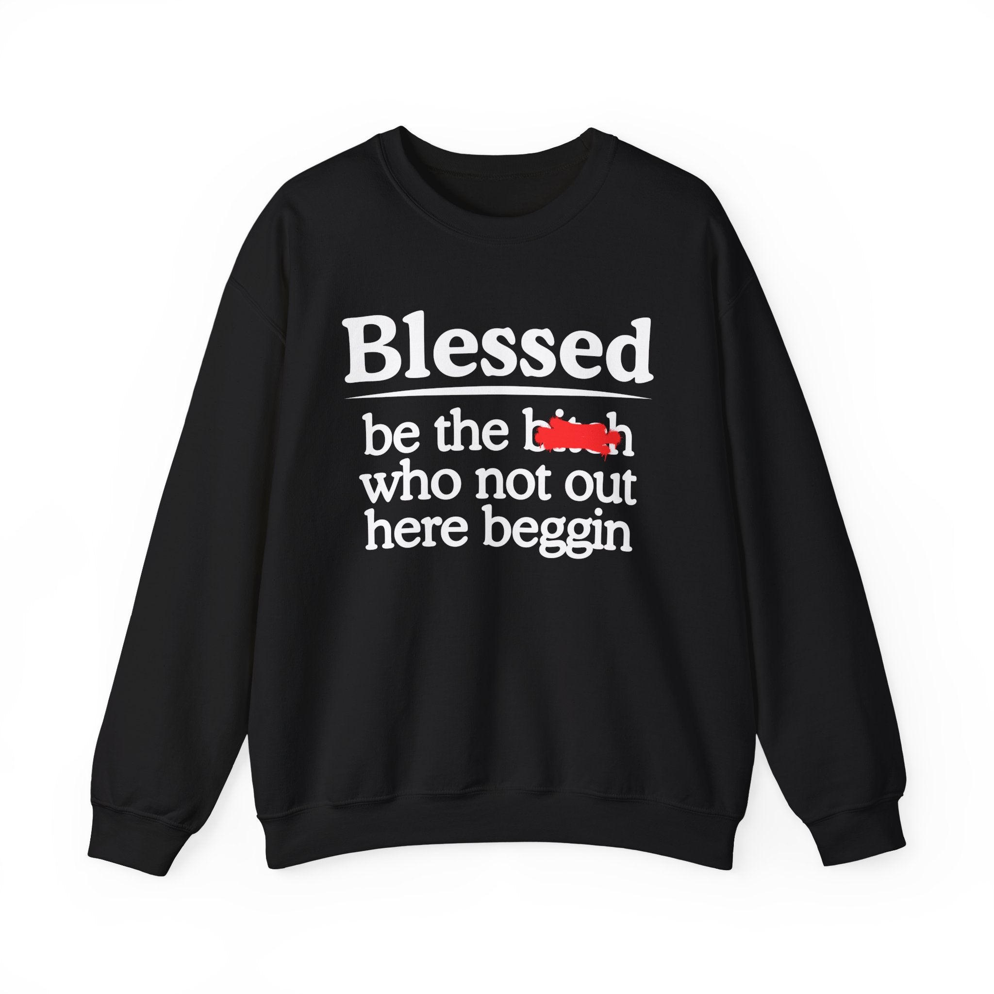 Blessed Be The Bitch Who Not Out Here Beggin' —  Funny Inspirational Sweatshirt