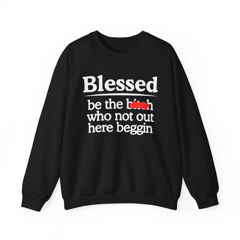 Blessed Be The Bitch Who Not Out Here Beggin' —  Funny Inspirational Sweatshirt