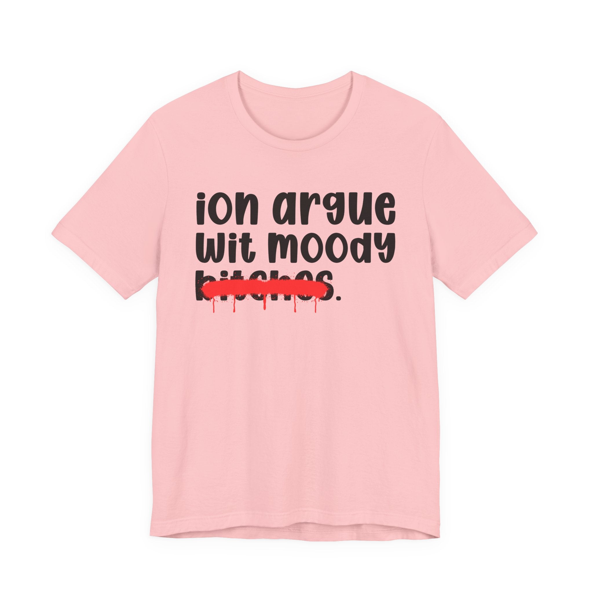 ION (I Don't) Argue Wit Moody Bitches — Funny Statement T-Shirt