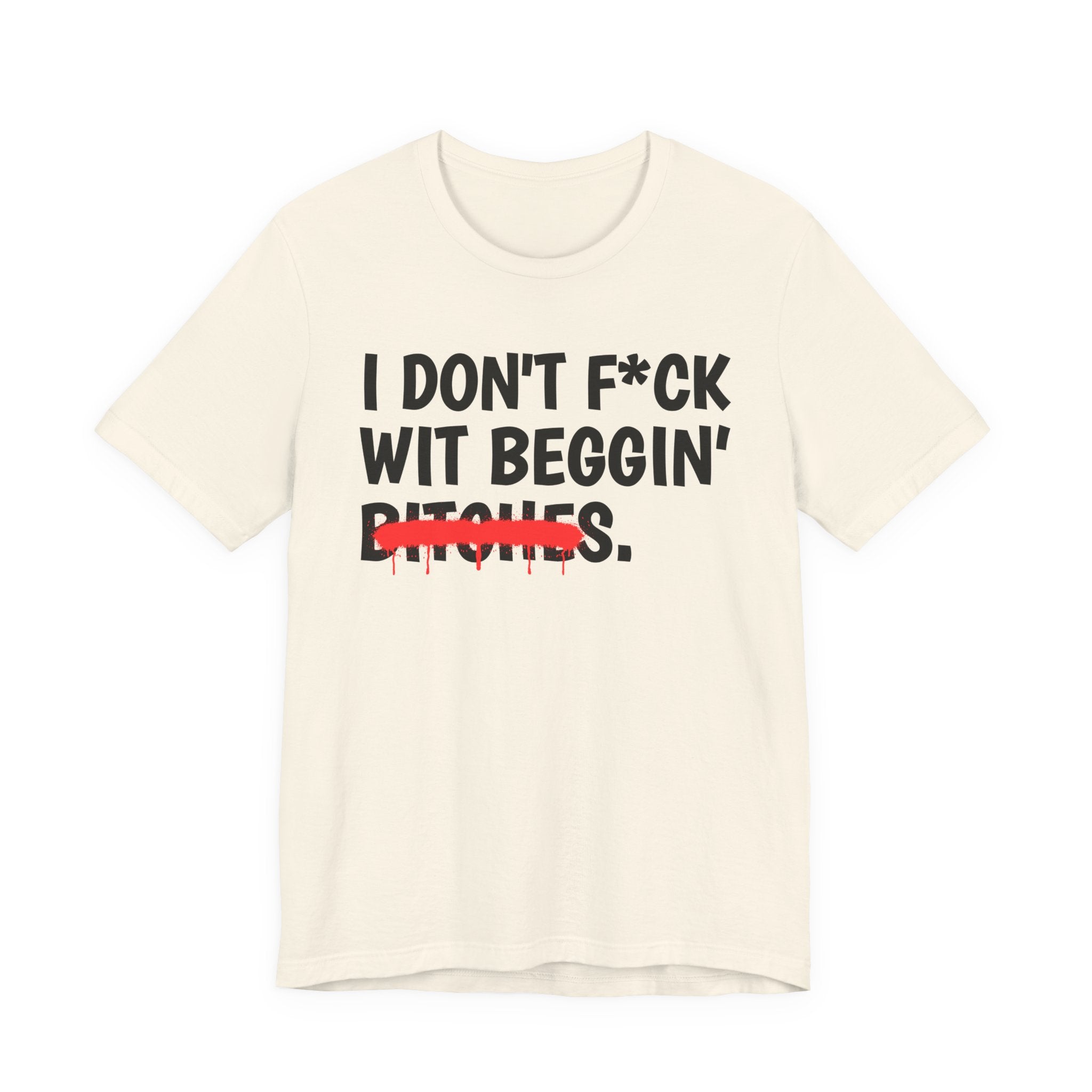 I Don't Fuck Wit Beggin' Bitches — Funny Sassy Statement T-Shirt