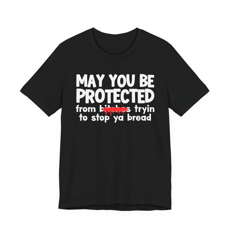 May You Be Protected From Bitches Tryin To Stop Ya Bread — Funny Protection Statement T-Shirt