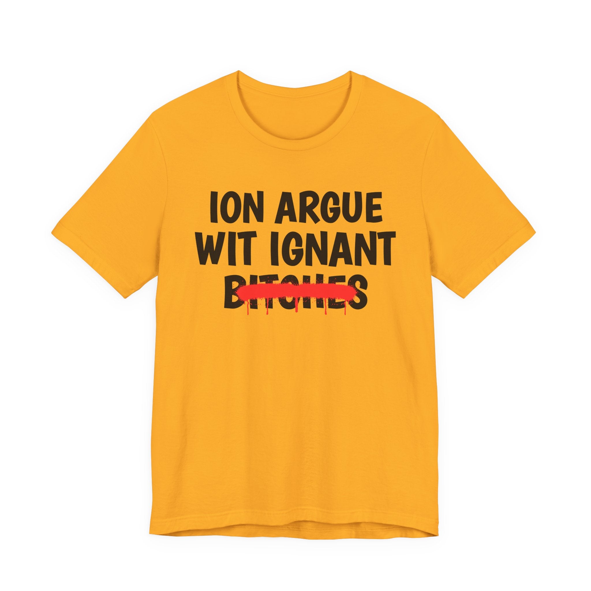 ION (I Don't) Argue Wit Ignant Bitches — Funny Statement T-Shirt