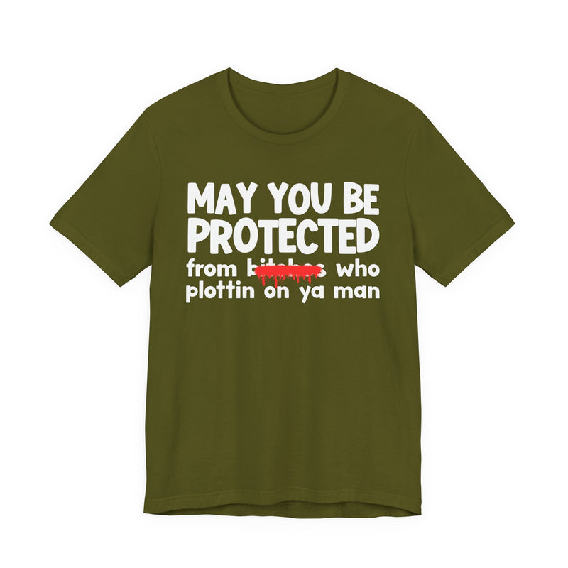 May You Be Protected From Bitches Who Plottin On Ya Man — Funny Protection Statement T-Shirt