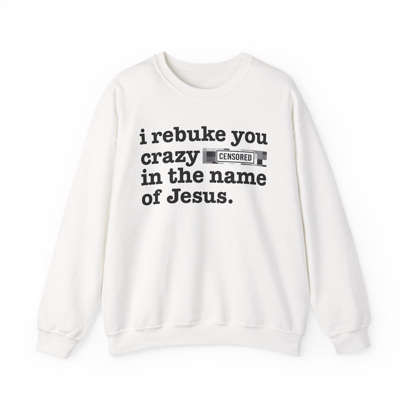 White sweatshirt with black lettering reading I REBUKE YOU CRAZY BITCHES IN THE NAME OF JESUS, front view.