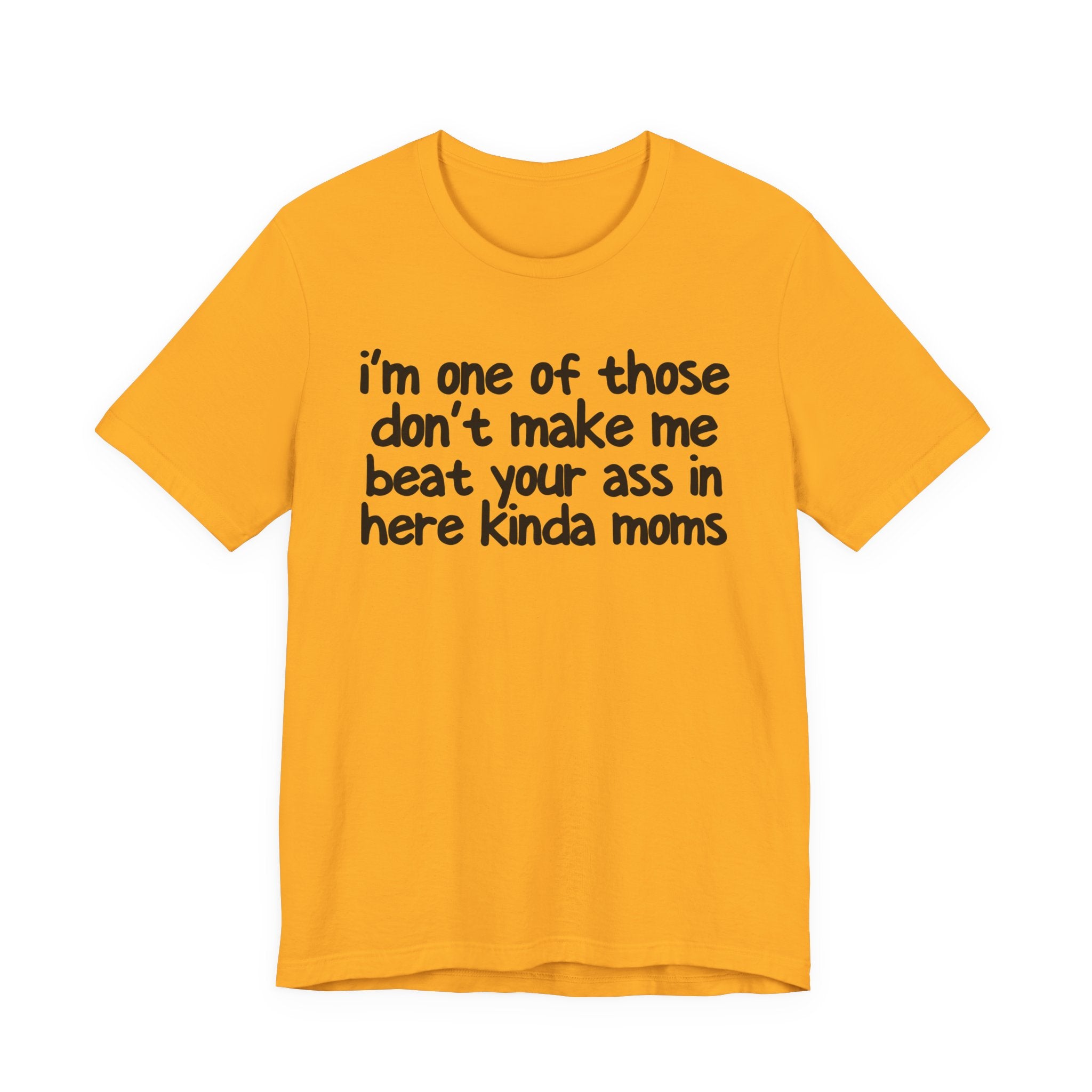 I'm One Of Those Don't Make Me Beat Your Ass In Here Kinda Moms - Tee Shirt