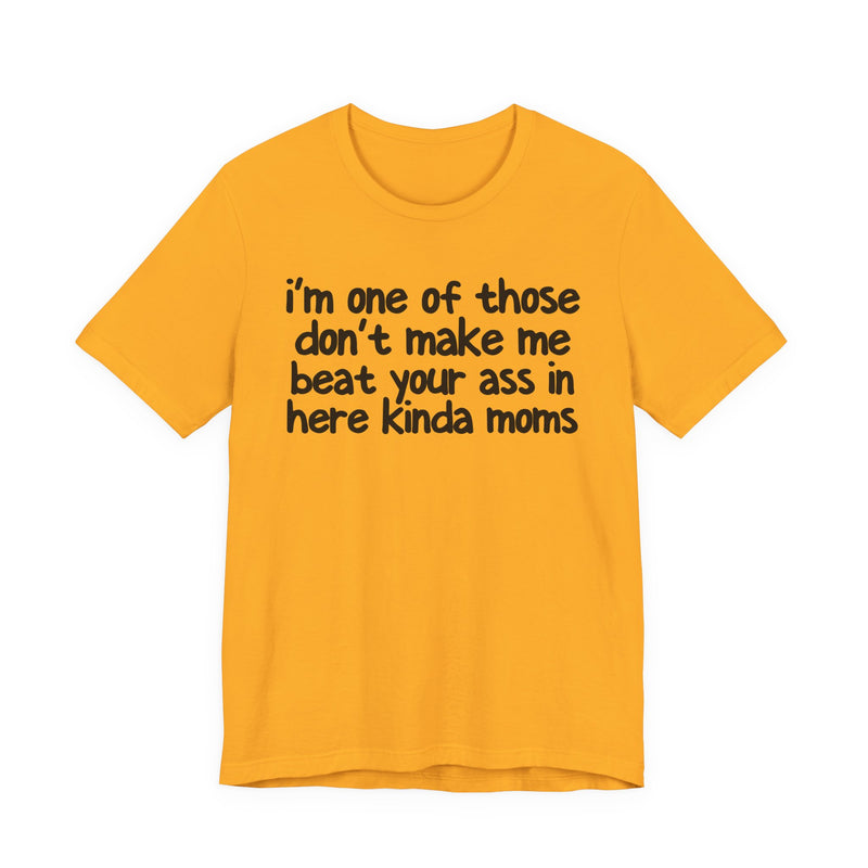 I'm One Of Those Don't Make Me Beat Your Ass In Here Kinda Moms — T-Shirt