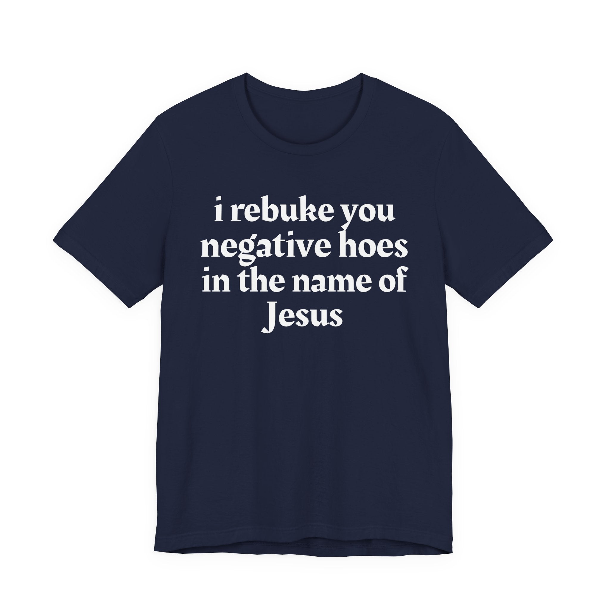 I Rebuke You Negative Hoes in the Name of Jesus — Christian Humor T-Shirt