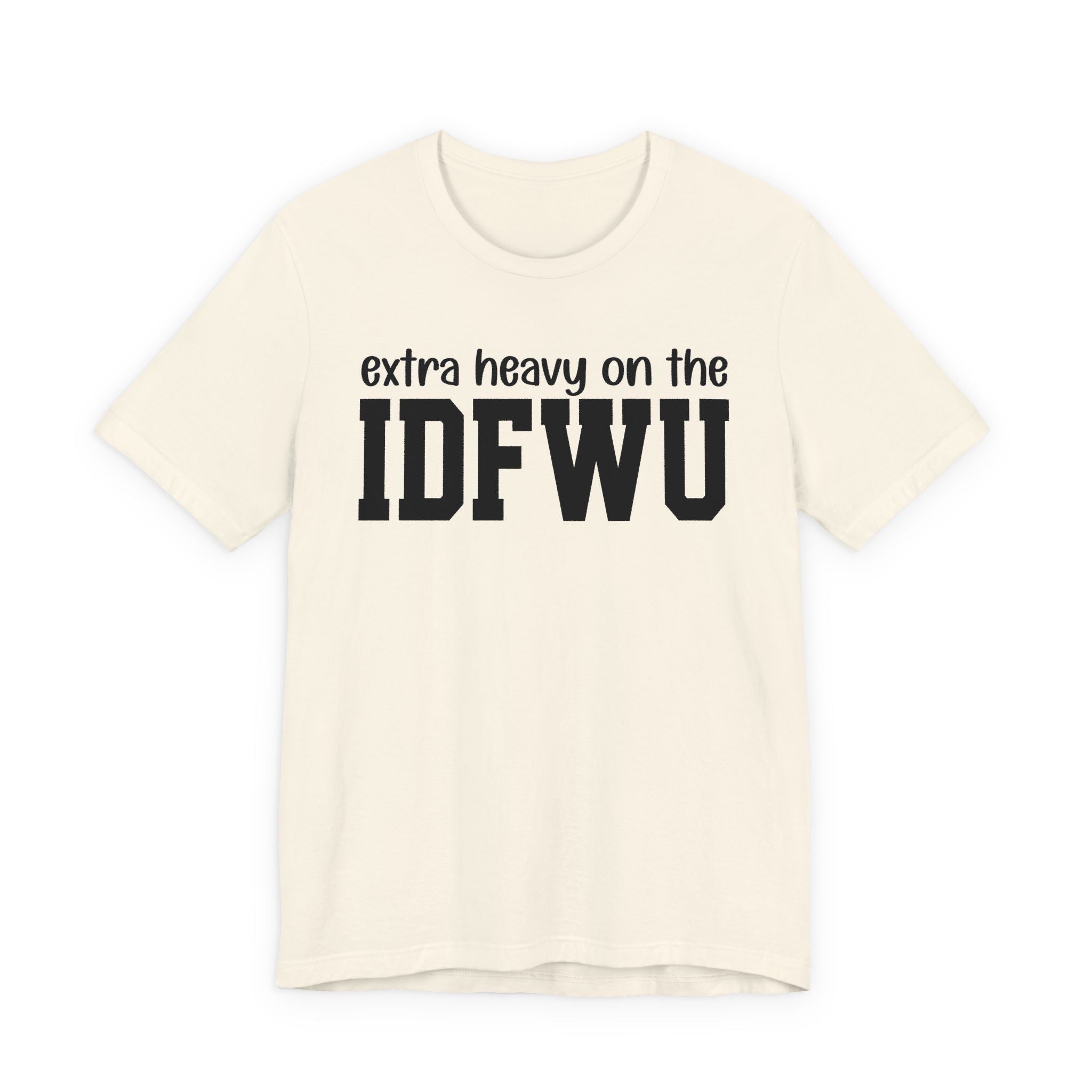 Extra Heavy On The IDFWU T-Shirt