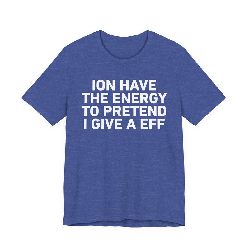I Don’t Have the Energy to Pretend I Give A EFF - Funny Energy Statement T-Shirt