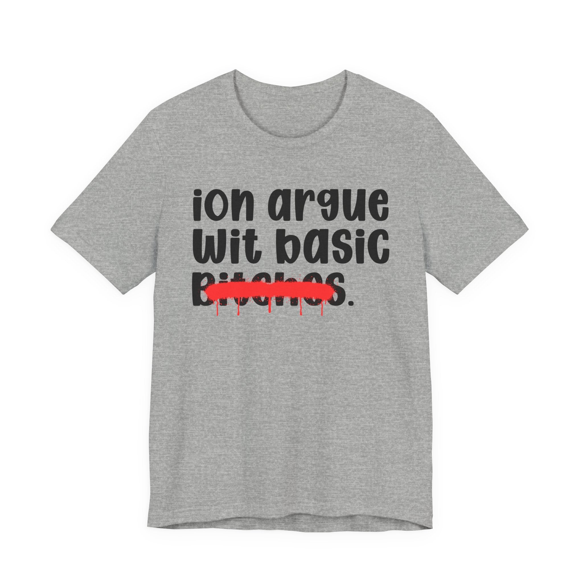 ION (I Don't) Argue Wit Basic Bitches - Funny Statement Tee Shirt