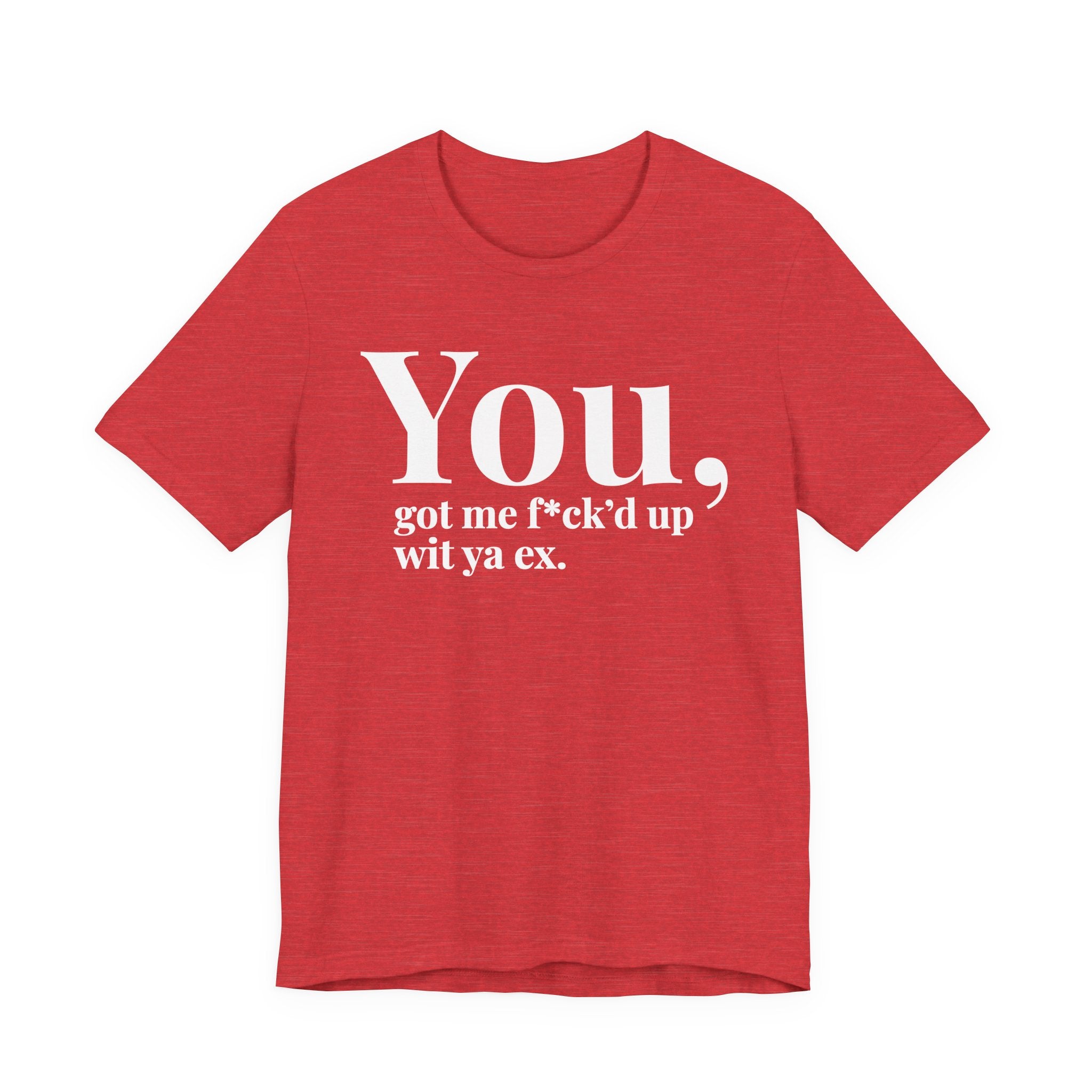 You Got Me Fuck'd Up Wit Ya Ex T-shirt