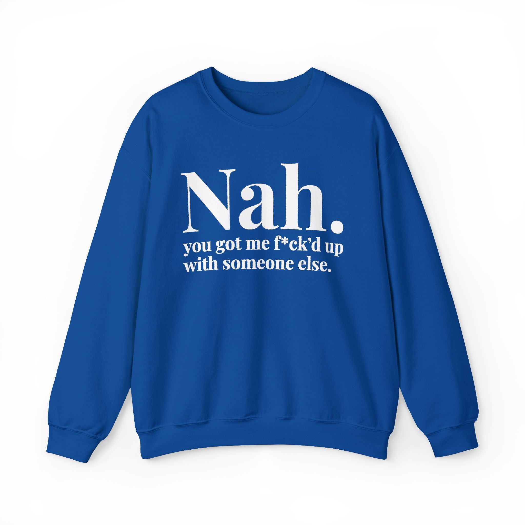 Nah You Got Me Fuck'd Up With Someone Else —  Sweatshirt