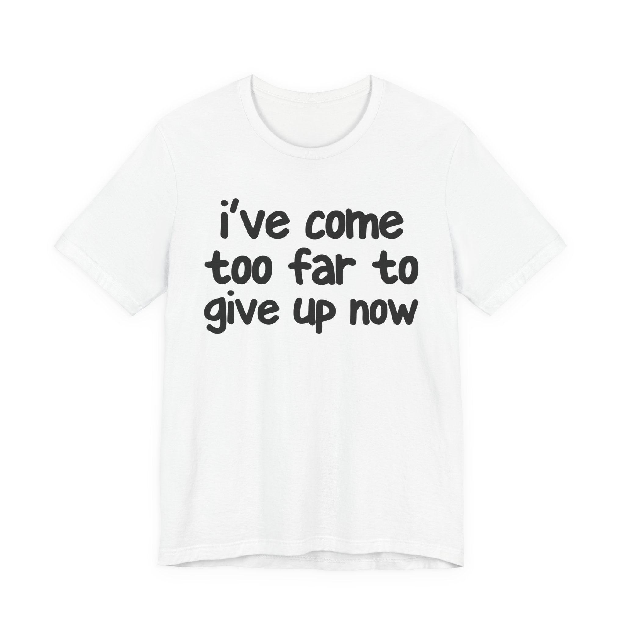 I've Come Too Far To Give Up Now - Christian T-Shirt