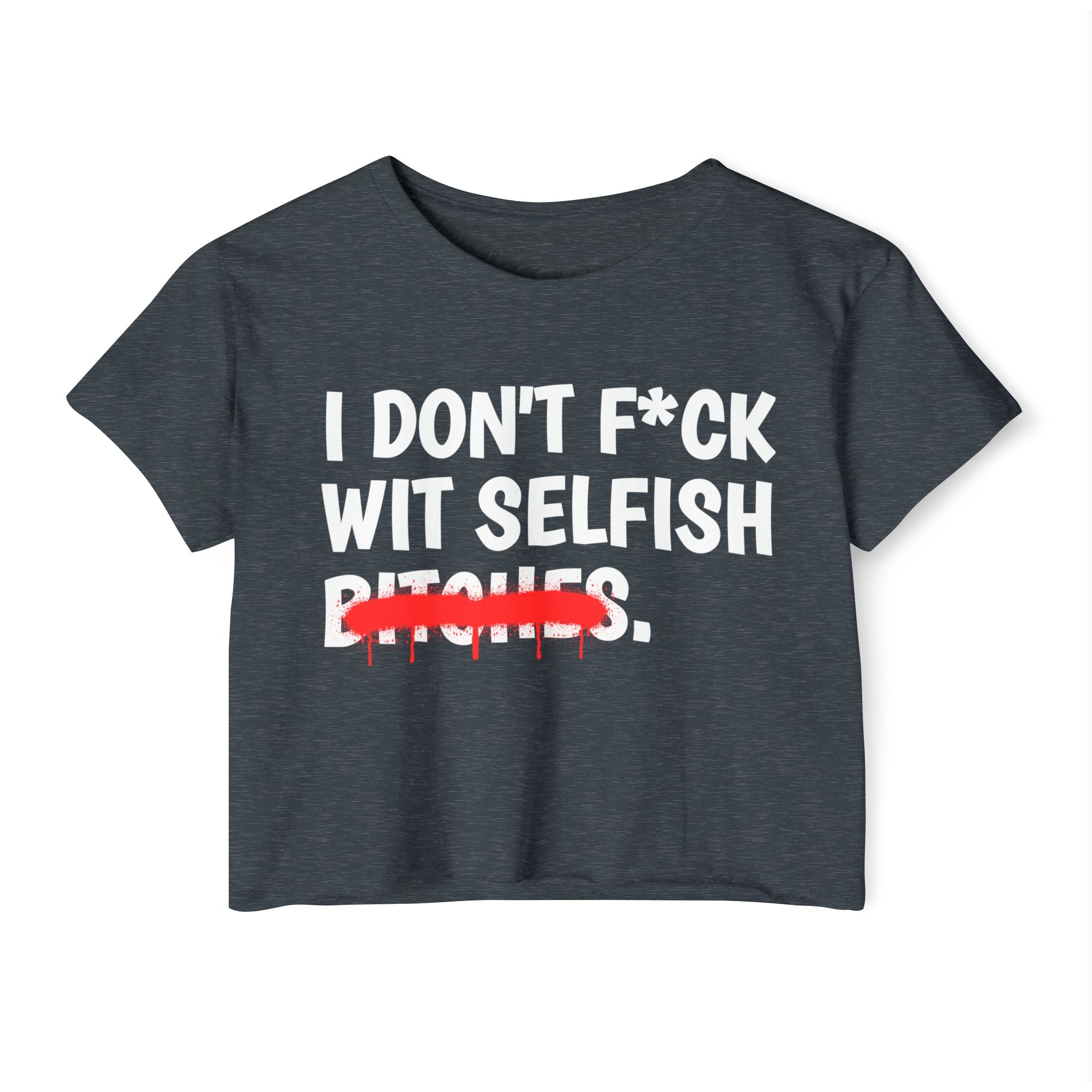I Don't Fuck Wit Selfish Bitches - Funny Sassy Statement Crop Top