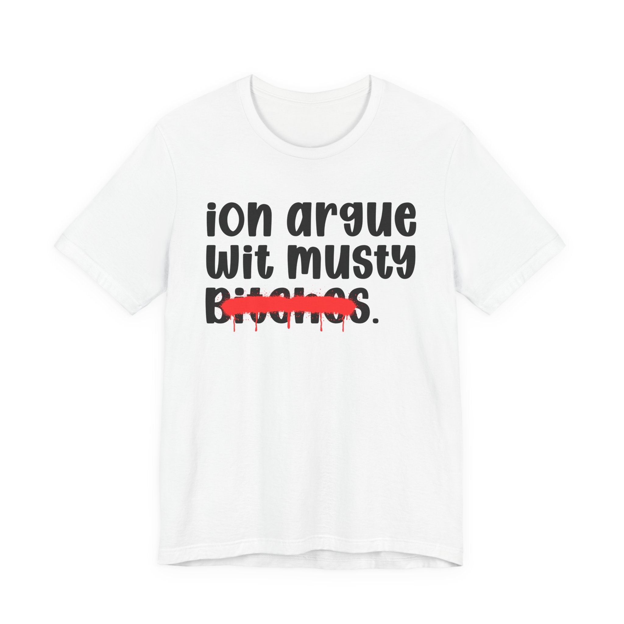 ION (I Don't) Argue Wit Musty Bitches — Funny Statement T-Shirt