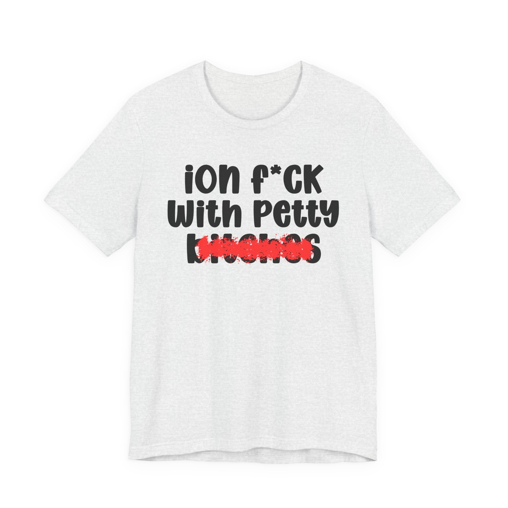 ION (I Don't) FUCK WITH PETTY BITCHES — Bold Sarcastic Graphic T-Shirt