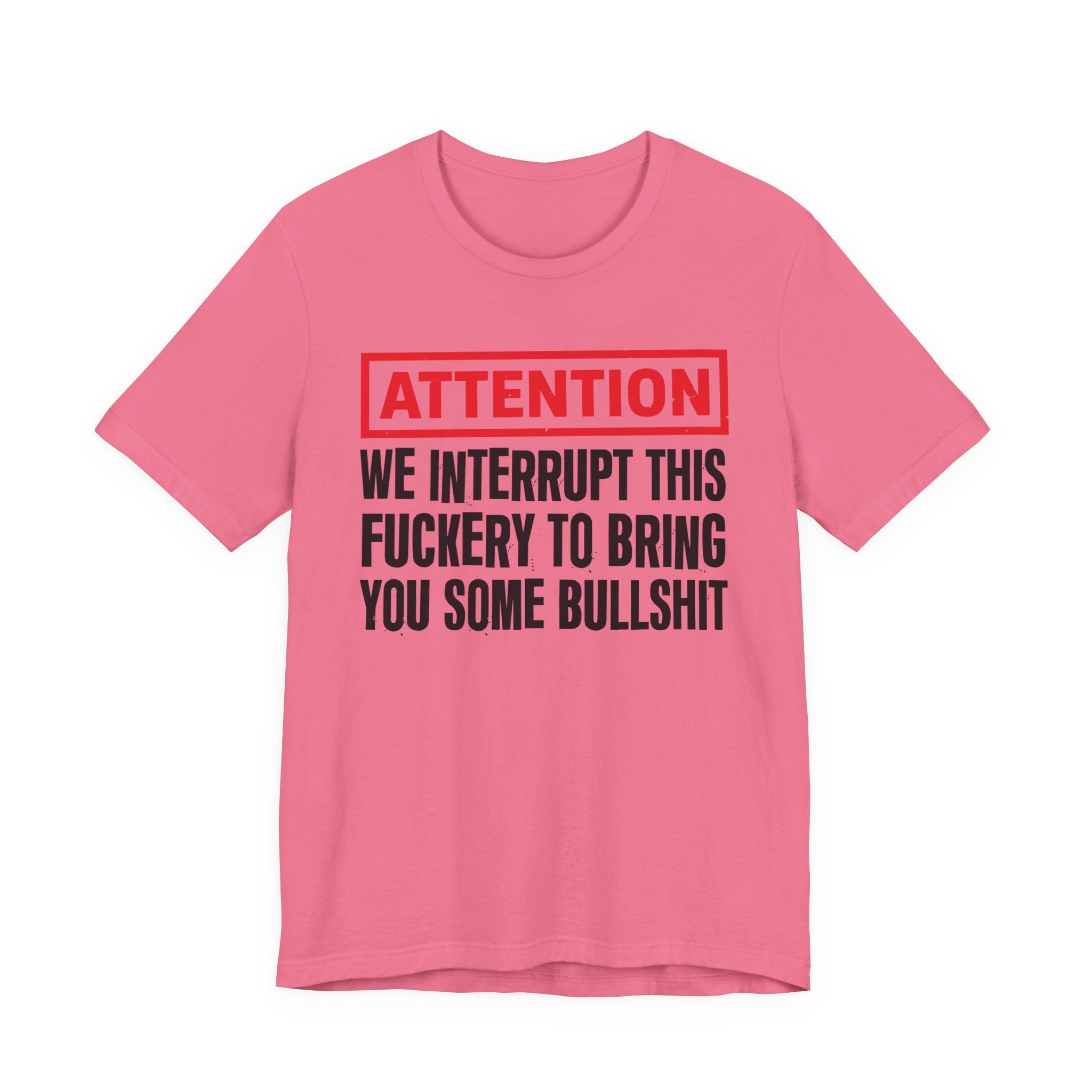 Attention We Interrupt This Fuckery To Bring You Some Bullshit －Funny Attention Message T-Shirt