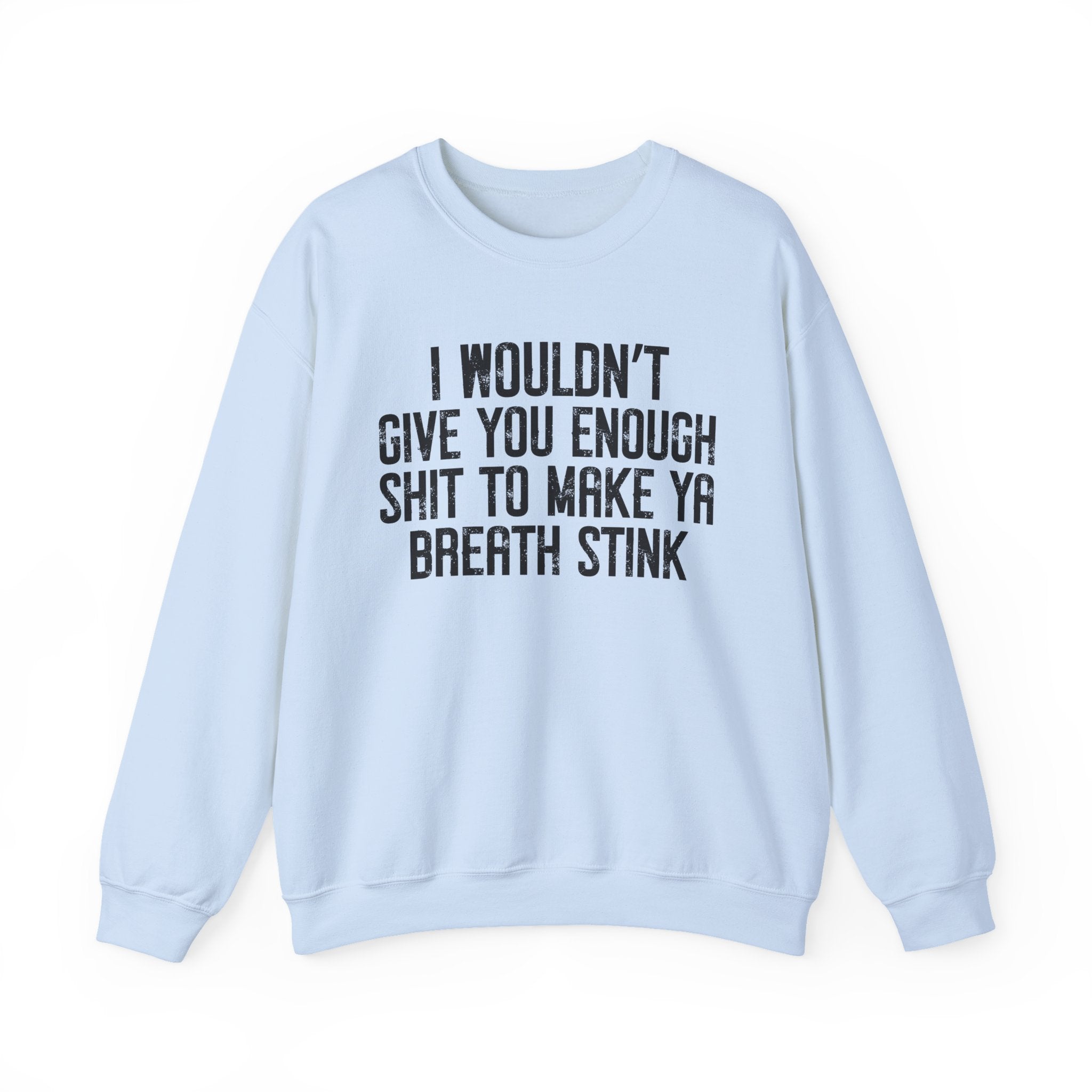 I Wouldn't Give You Enough Shit To Make Ya Breath Stink - Sweatshirt