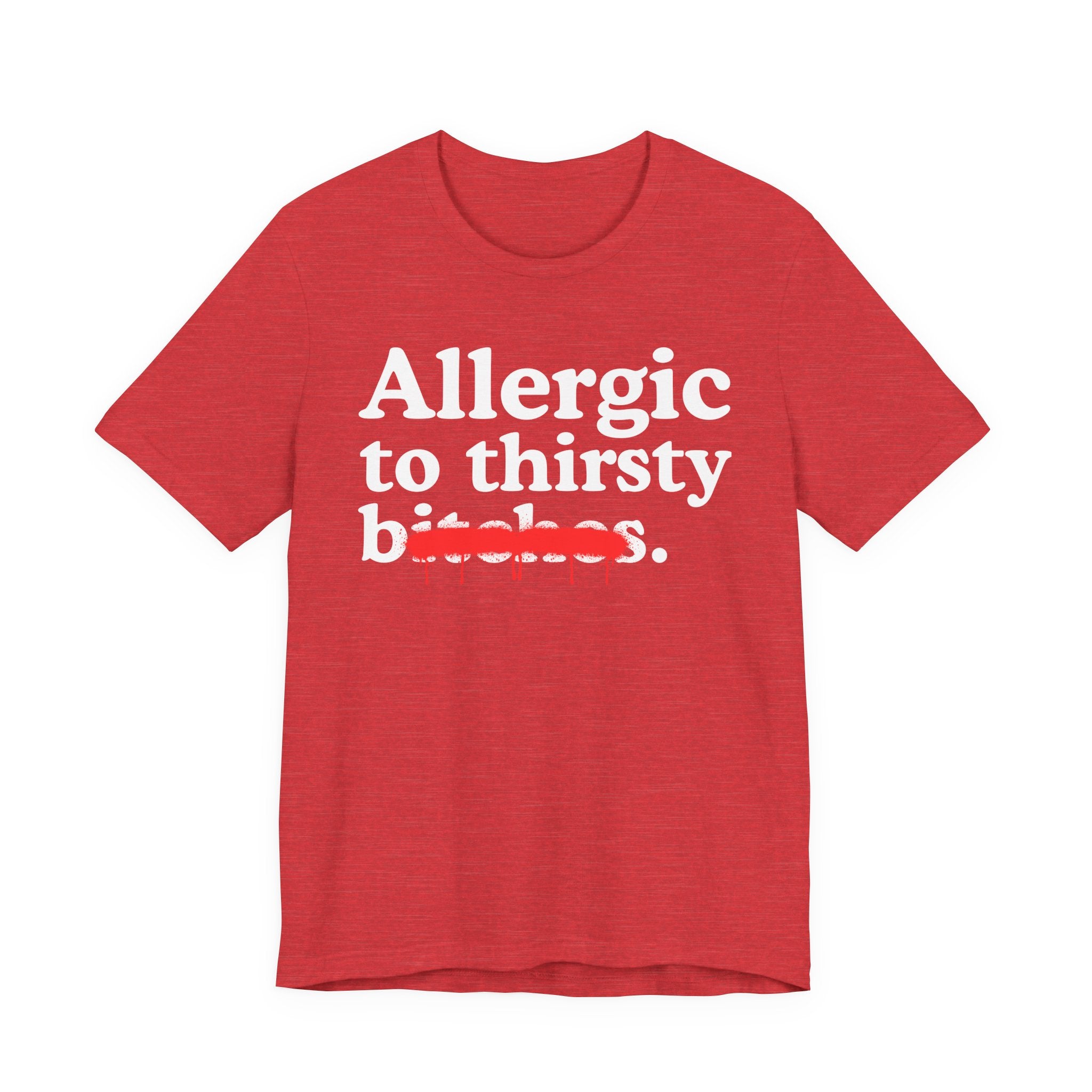 Allergic To Thirsty Bitches — Sarcastic Sassy Statement T-Shirt