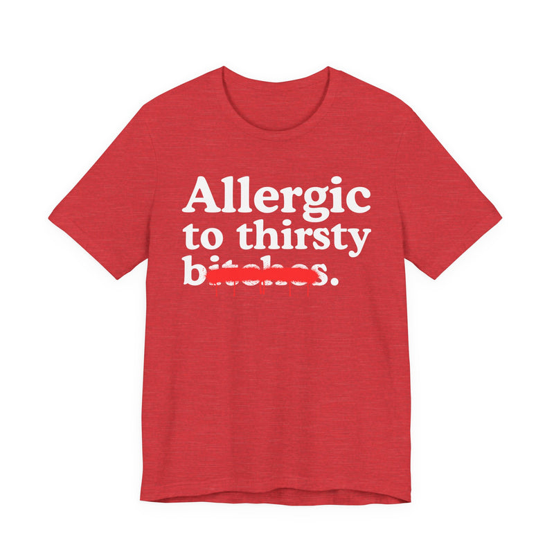 Allergic To Thirsty Bitches — Sarcastic Sassy Statement T-Shirt