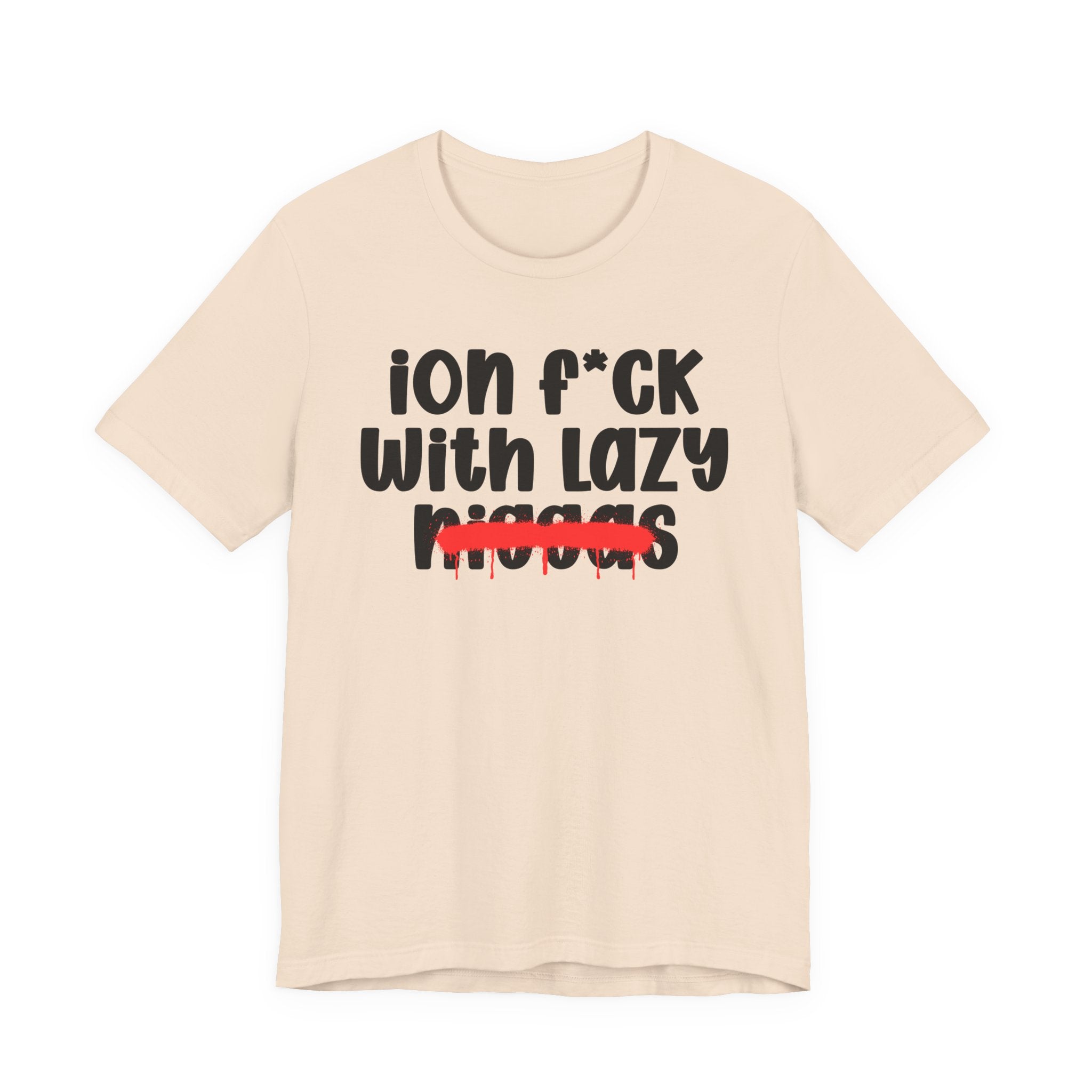 ION Fuck With Lazy Niggas - Brutally Direct Statement Tee