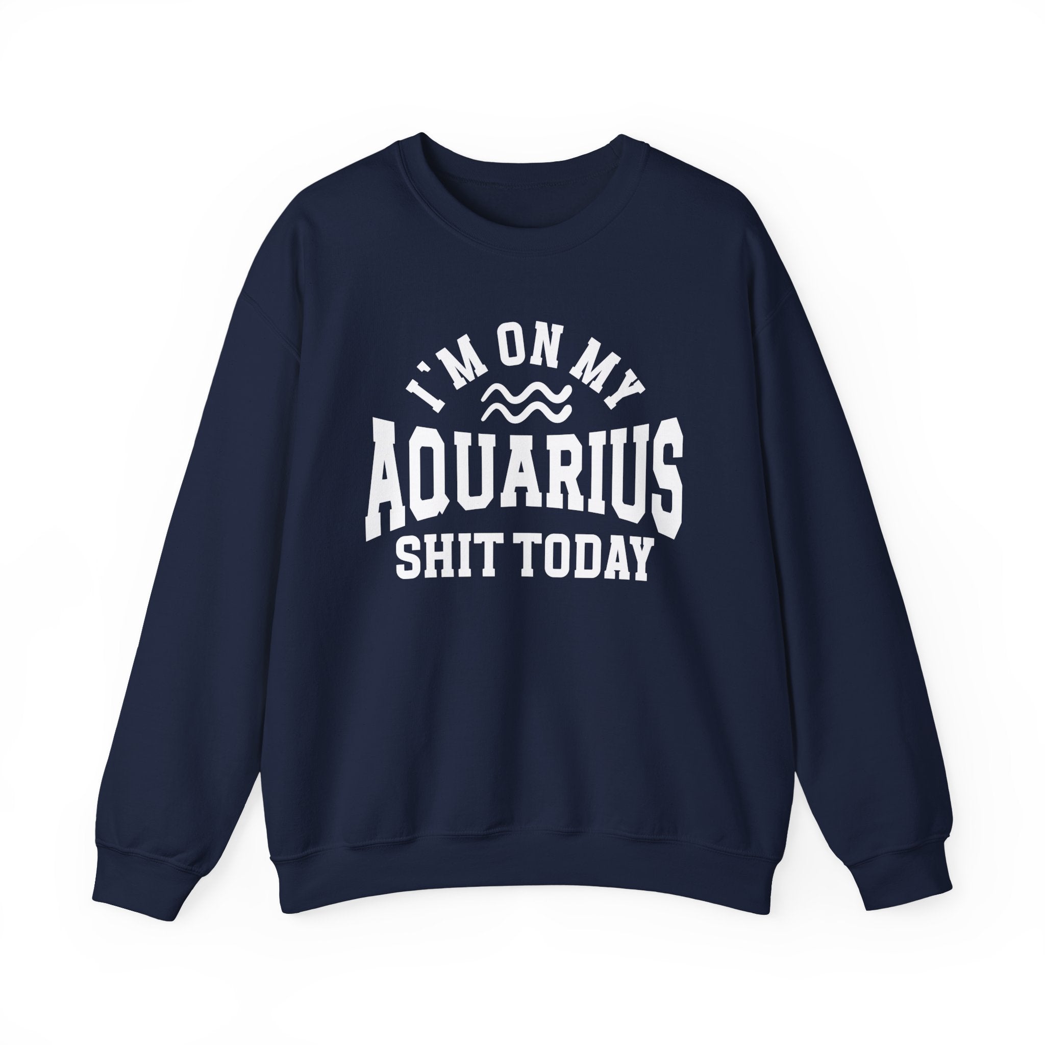 I'm On My Aquarius Shit Today - Sweatshirt