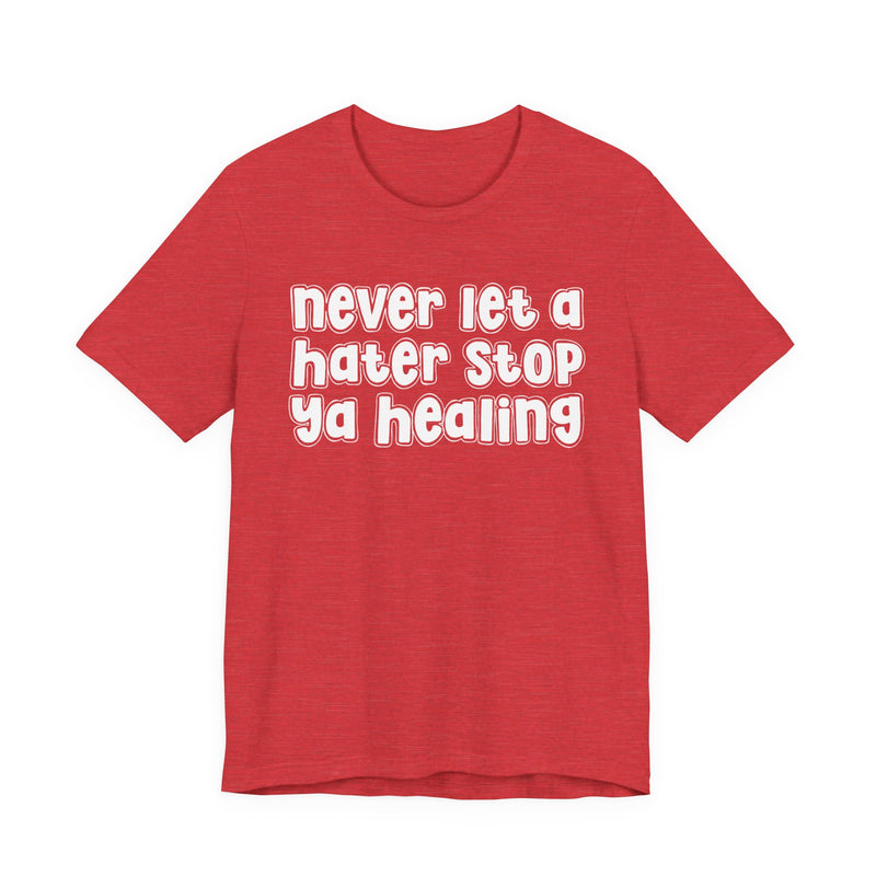 Never Let A Hater Stop Ya Healing － Anti-Hater T-shirt