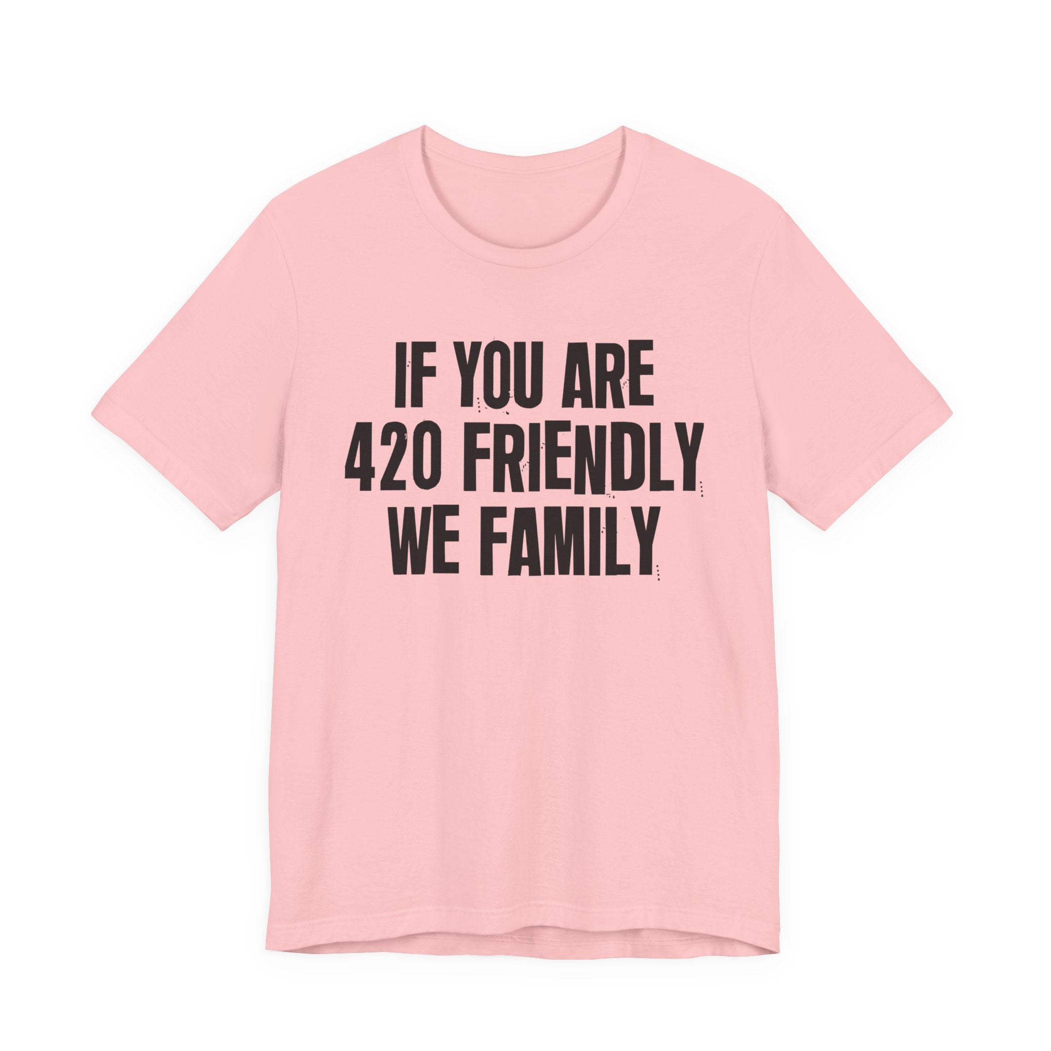 If You Are 420 Friendly We Family — Funny Cannabis Lovers Tee Shirt