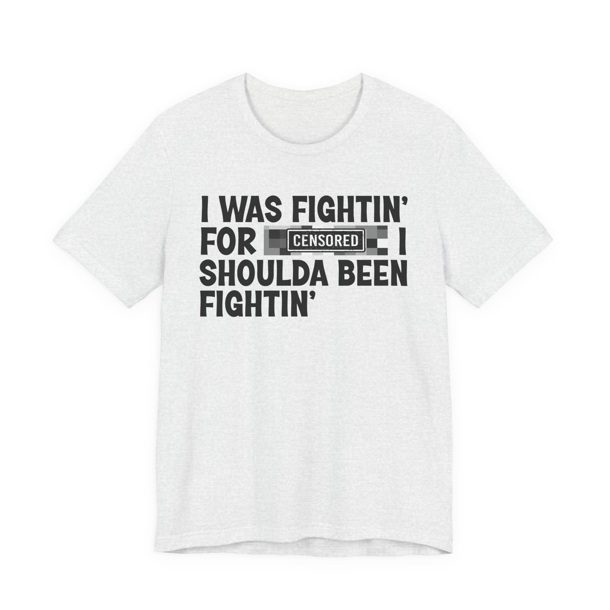 I Was Fightin' For Censored [Bitches] I Shoulda Been Fightin'- Funny Quote Tee