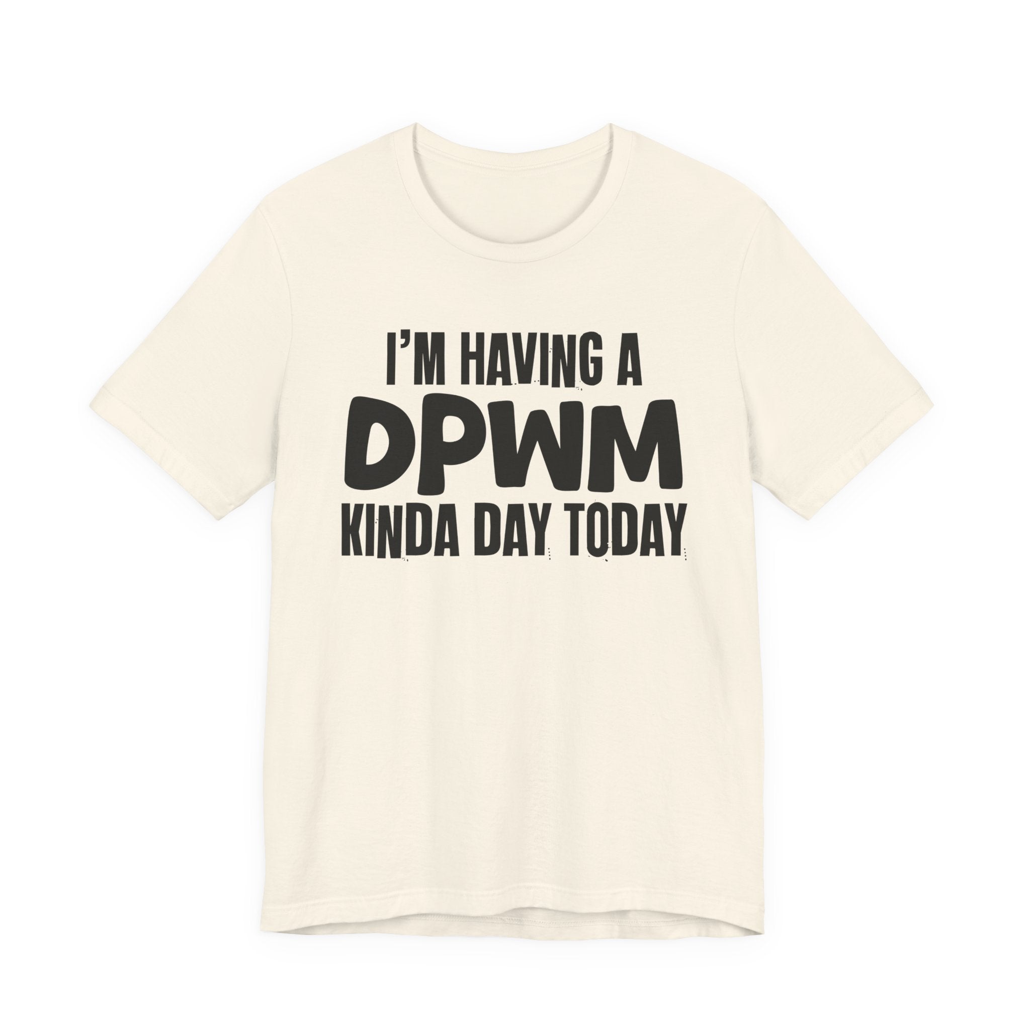 I'm Having a Dpwm Kinda Day Today - Humorous Mood T-Shirt