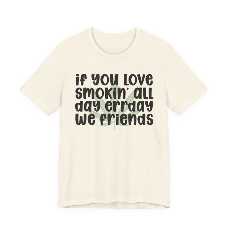 If You Love Smokin' All Day Err'day We Friends - T-Shirt