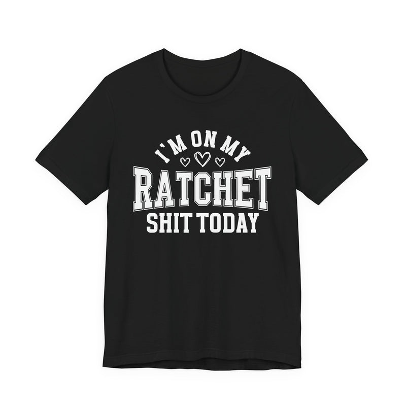 I'm On My Ratchet Shit Today — T-Shirt