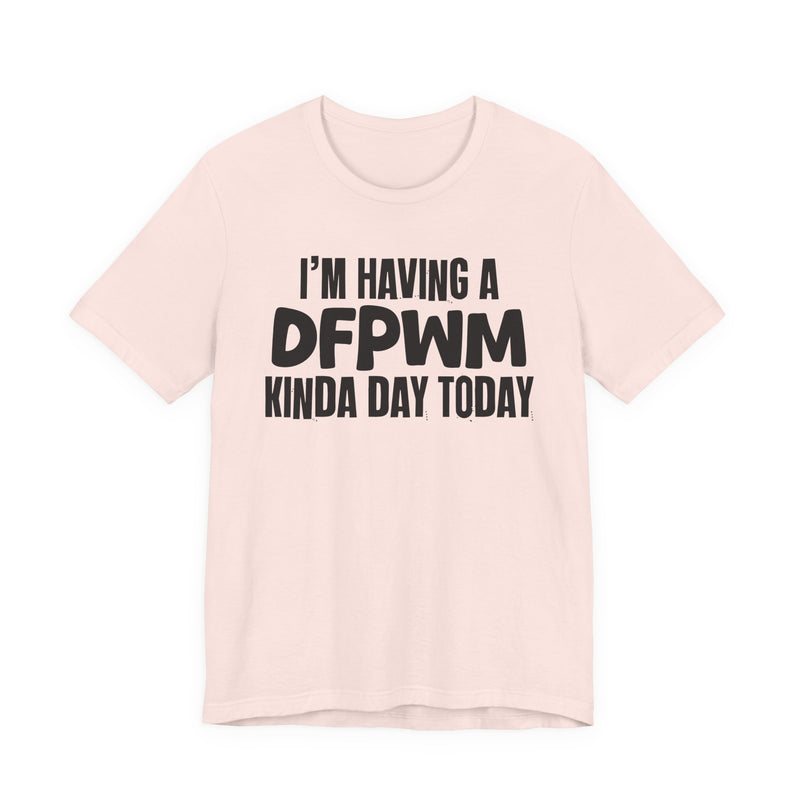 I'm Having a Dfpwm Kinda Day Today - Humorous Mood T-Shirt