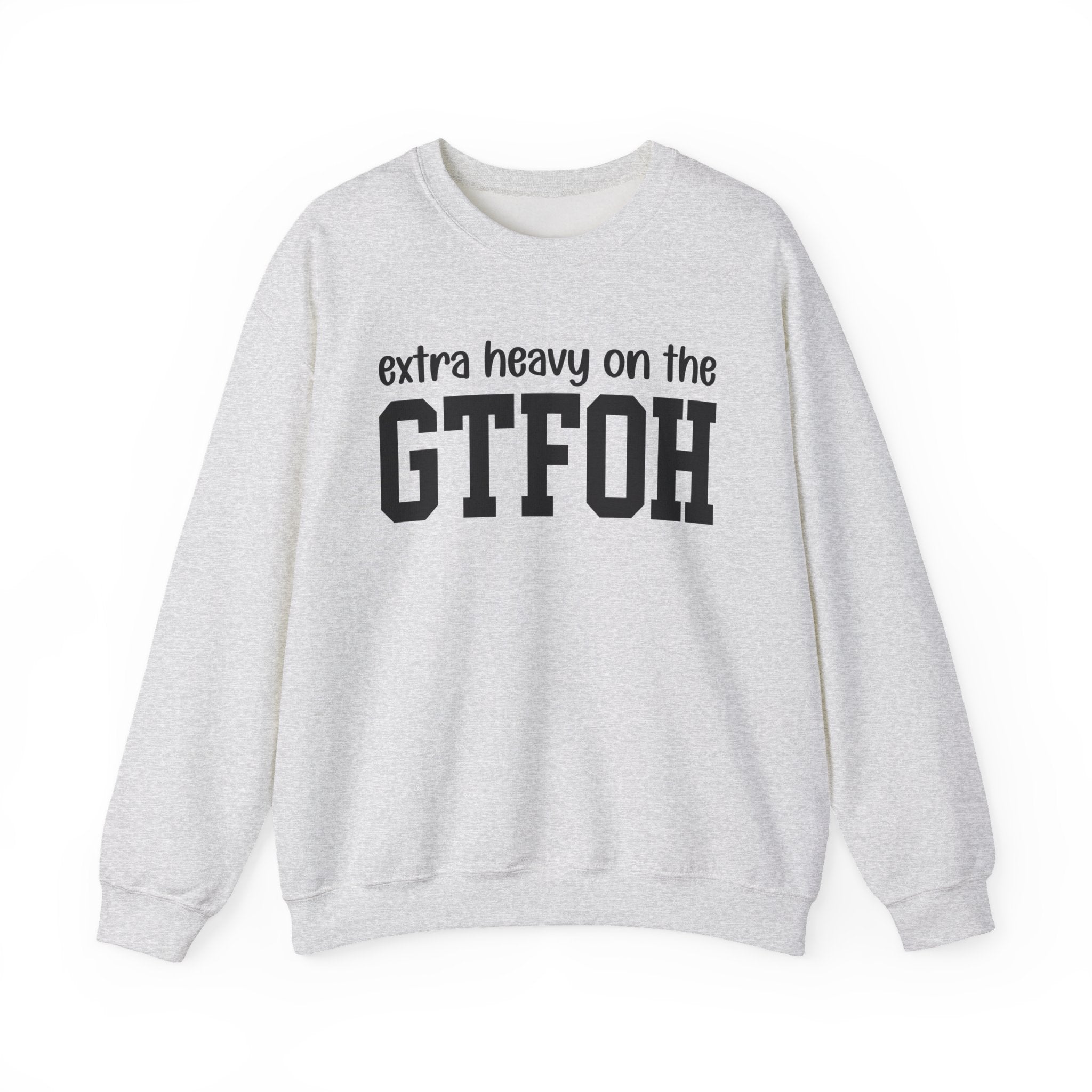 Extra Heavy On The GTFOH - Sweatshirt