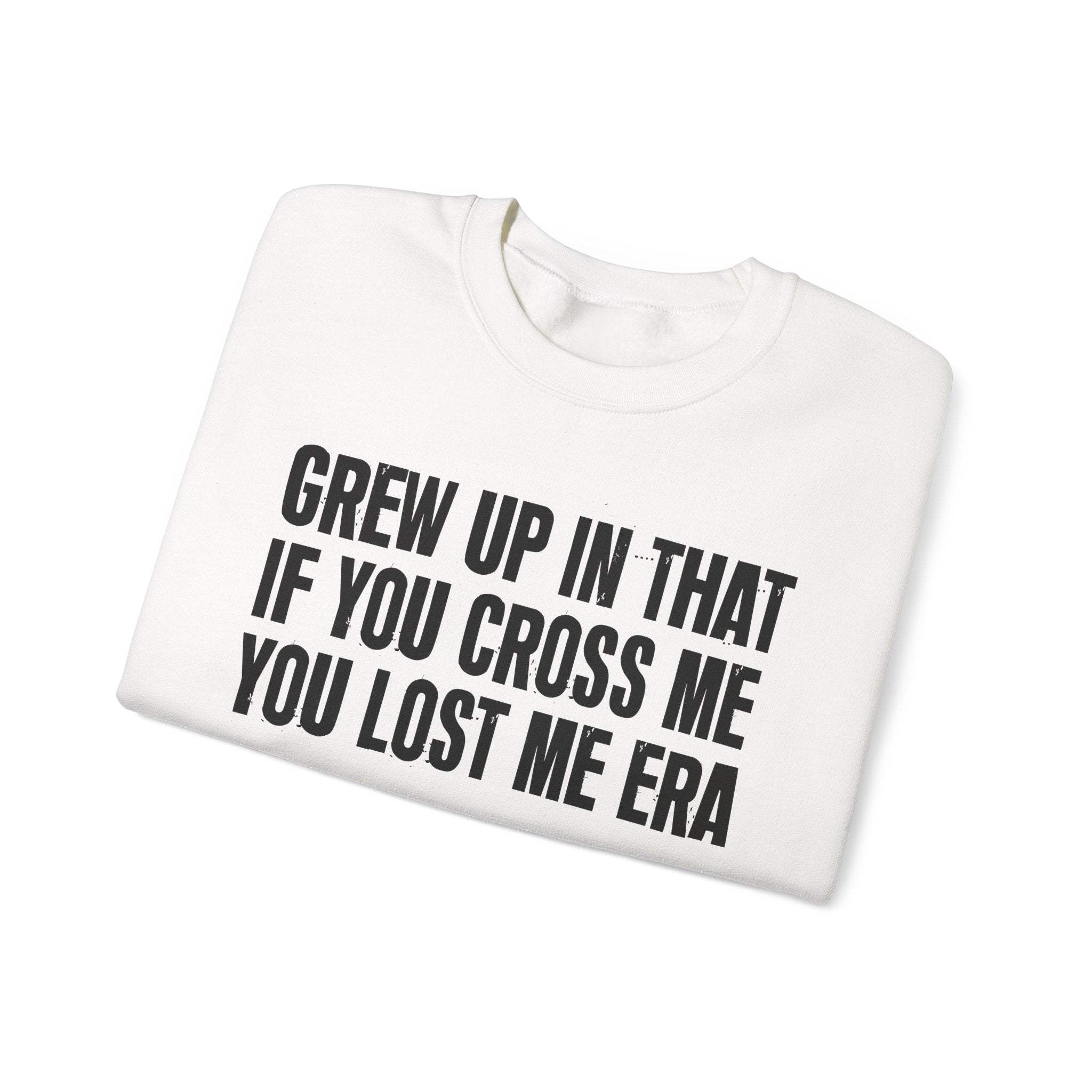 Grew Up In That If You Cross Me You Lost Me Era - Funny Back In The Days Sweatshirt