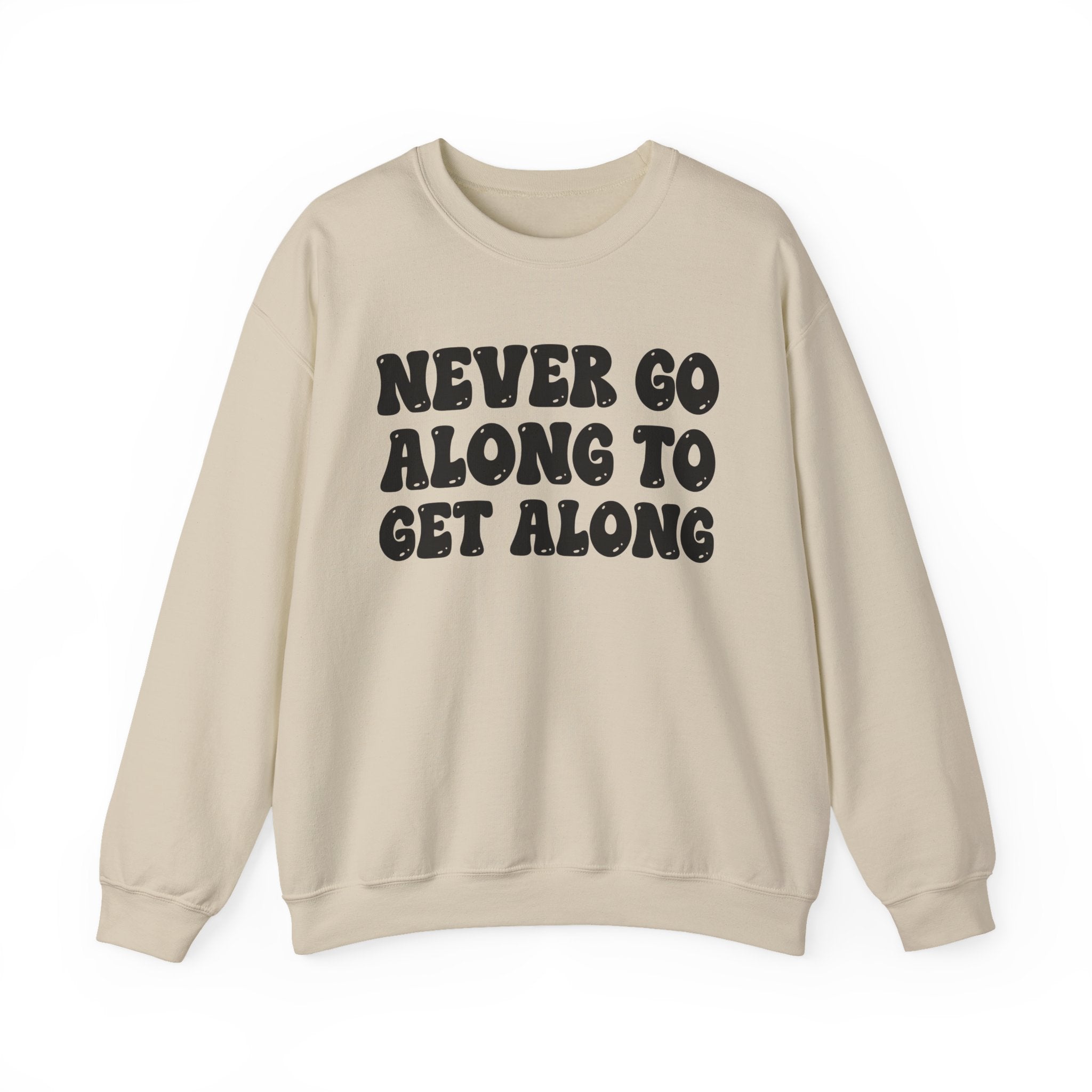 Never Go Along To Get Along – Funny Sarcastic Graphic Sweatshirt